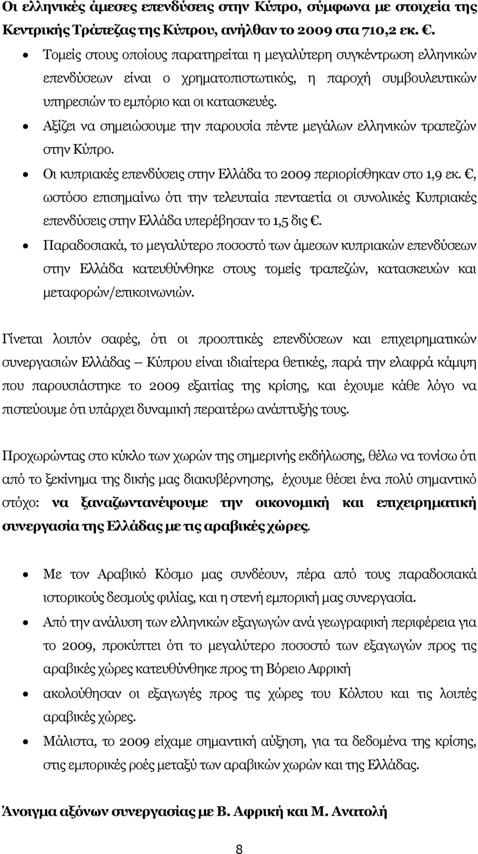 Αξίζει να σηµειώσουµε την παρουσία πέντε µεγάλων ελληνικών τραπεζών στην Κύπρο. Οι κυπριακές επενδύσεις στην Ελλάδα το 2009 περιορίσθηκαν στο 1,9 εκ.