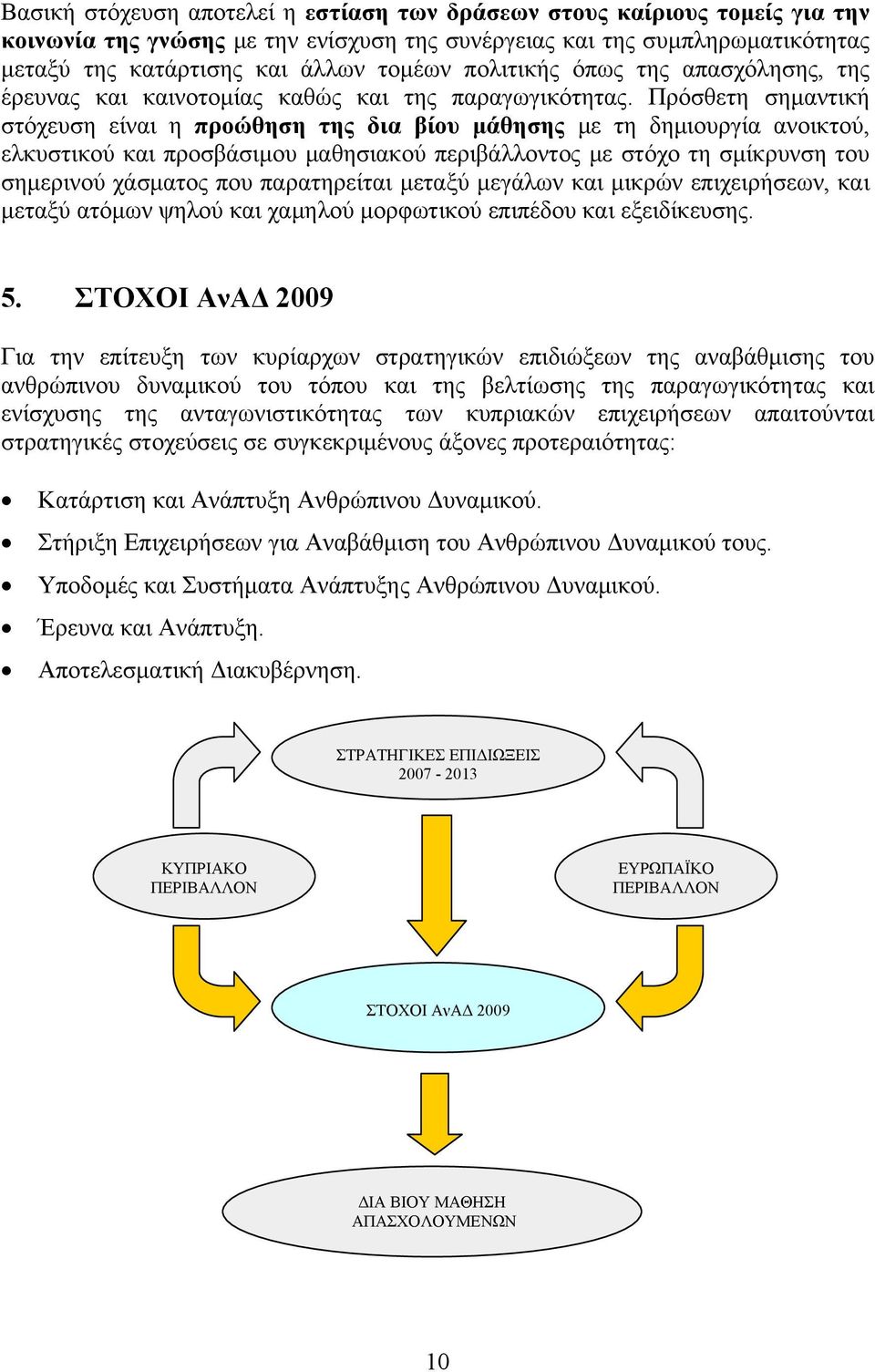 Πρόσθετη σημαντική στόχευση είναι η προώθηση της δια βίου μάθησης με τη δημιουργία ανοικτού, ελκυστικού και προσβάσιμου μαθησιακού περιβάλλοντος με στόχο τη σμίκρυνση του σημερινού χάσματος που