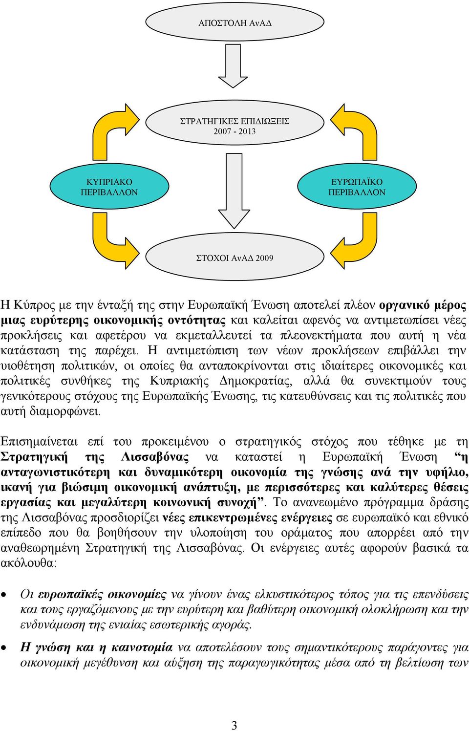 Η αντιμετώπιση των νέων προκλήσεων επιβάλλει την υιοθέτηση πολιτικών, οι οποίες θα ανταποκρίνονται στις ιδιαίτερες οικονομικές και πολιτικές συνθήκες της Κυπριακής Δημοκρατίας, αλλά θα συνεκτιμούν