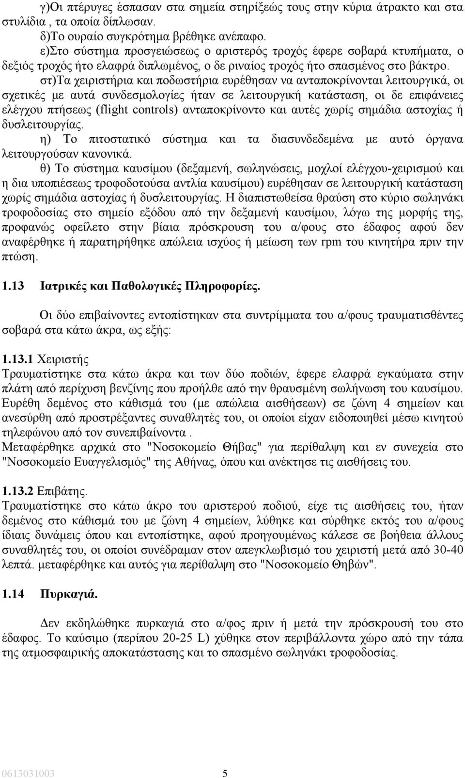 στ)τα χειριστήρια και ποδωστήρια ευρέθησαν να ανταποκρίνονται λειτουργικά, οι σχετικές με αυτά συνδεσμολογίες ήταν σε λειτουργική κατάσταση, οι δε επιφάνειες ελέγχου πτήσεως (flight controls)