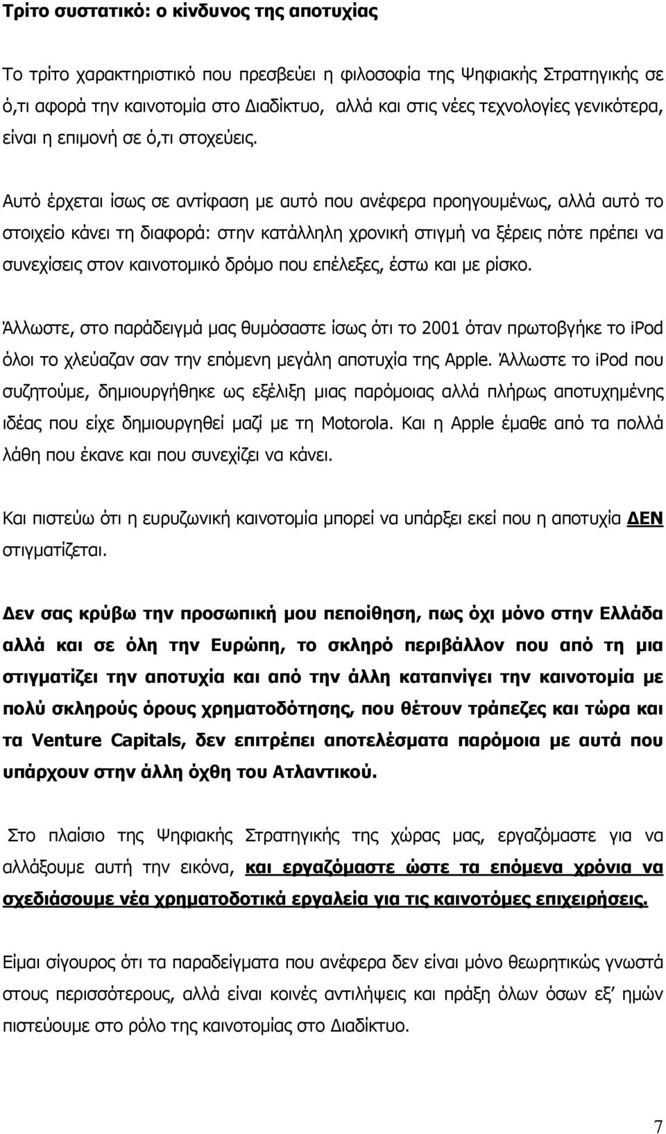 Αυτό έρχεται ίσως σε αντίφαση με αυτό που ανέφερα προηγουμένως, αλλά αυτό το στοιχείο κάνει τη διαφορά: στην κατάλληλη χρονική στιγμή να ξέρεις πότε πρέπει να συνεχίσεις στον καινοτομικό δρόμο που