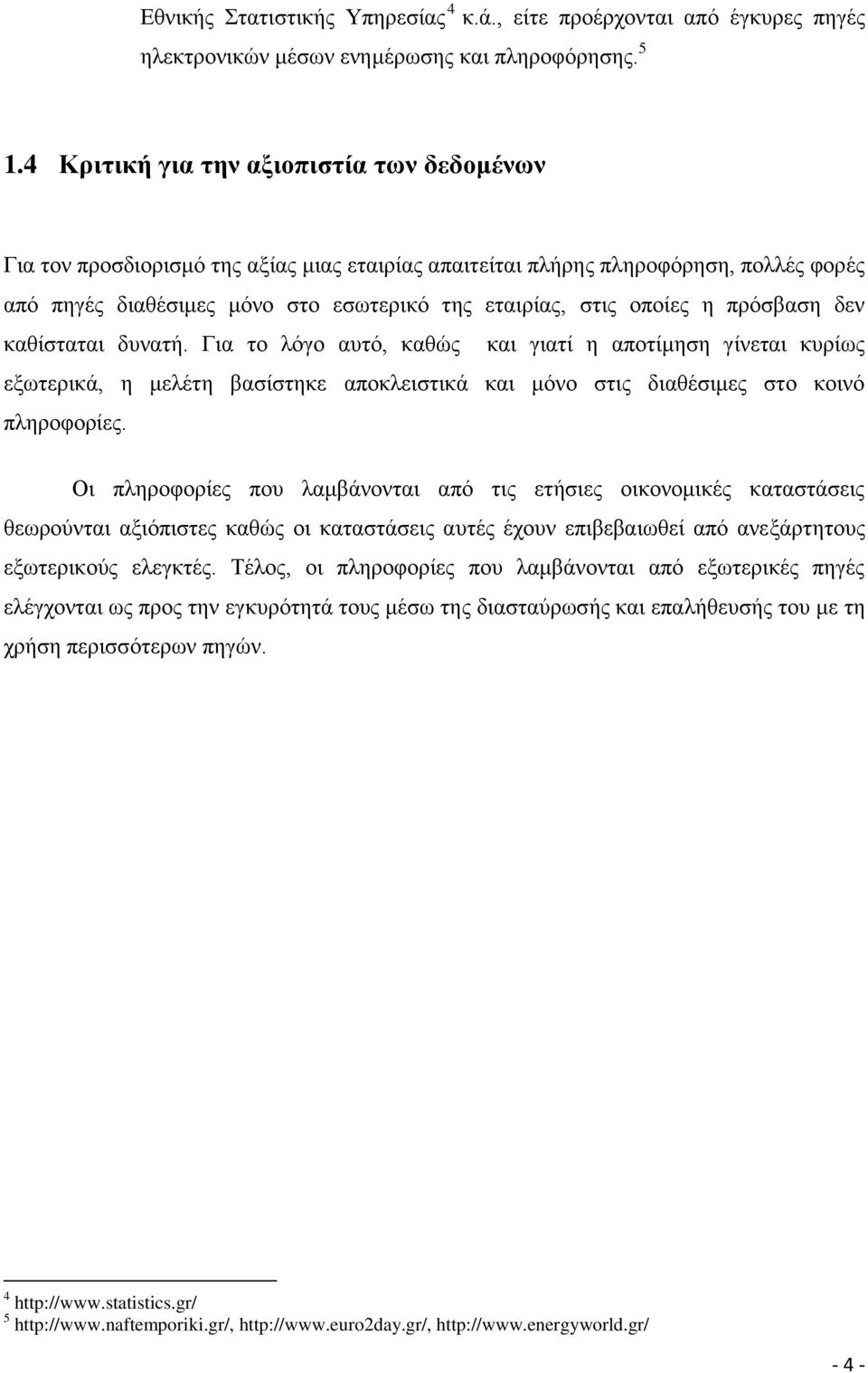 πξφζβαζε δελ θαζίζηαηαη δπλαηή. Γηα ην ιφγν απηφ, θαζψο θαη γηαηί ε απνηίκεζε γίλεηαη θπξίσο εμσηεξηθά, ε κειέηε βαζίζηεθε απνθιεηζηηθά θαη κφλν ζηηο δηαζέζηκεο ζην θνηλφ πιεξνθνξίεο.