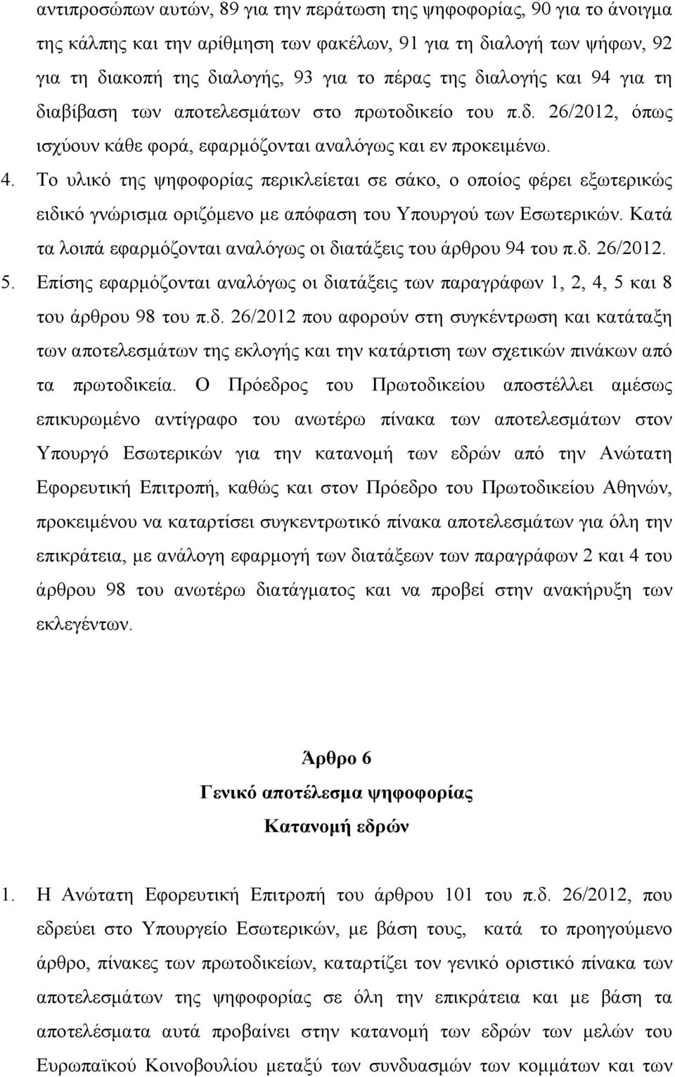 Το υλικό της ψηφοφορίας περικλείεται σε σάκο, ο οποίος φέρει εξωτερικώς ειδικό γνώρισμα οριζόμενο με απόφαση του Υπουργού των Εσωτερικών.