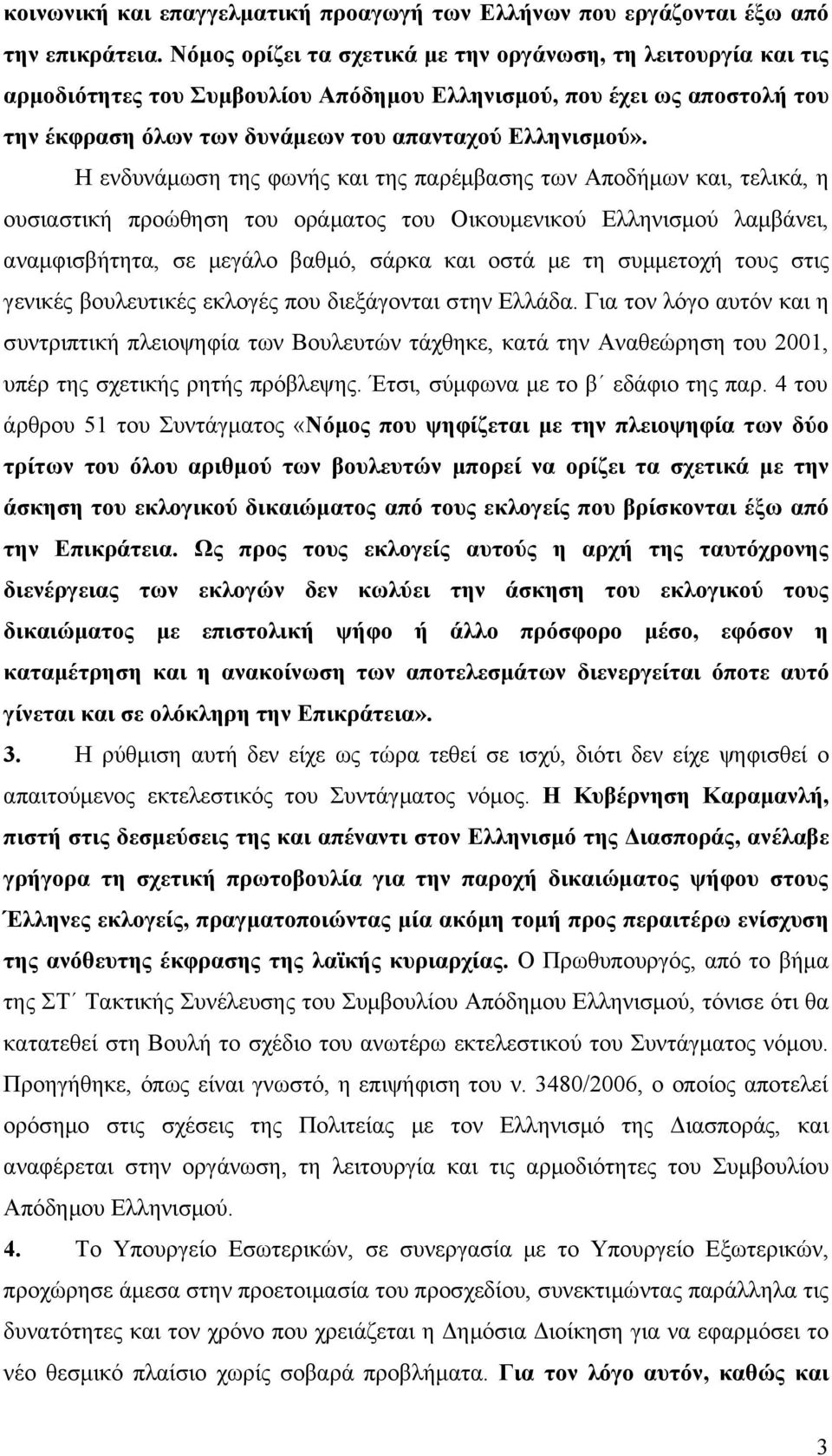 Η ενδυνάμωση της φωνής και της παρέμβασης των Αποδήμων και, τελικά, η ουσιαστική προώθηση του οράματος του Οικουμενικού Ελληνισμού λαμβάνει, αναμφισβήτητα, σε μεγάλο βαθμό, σάρκα και οστά με τη