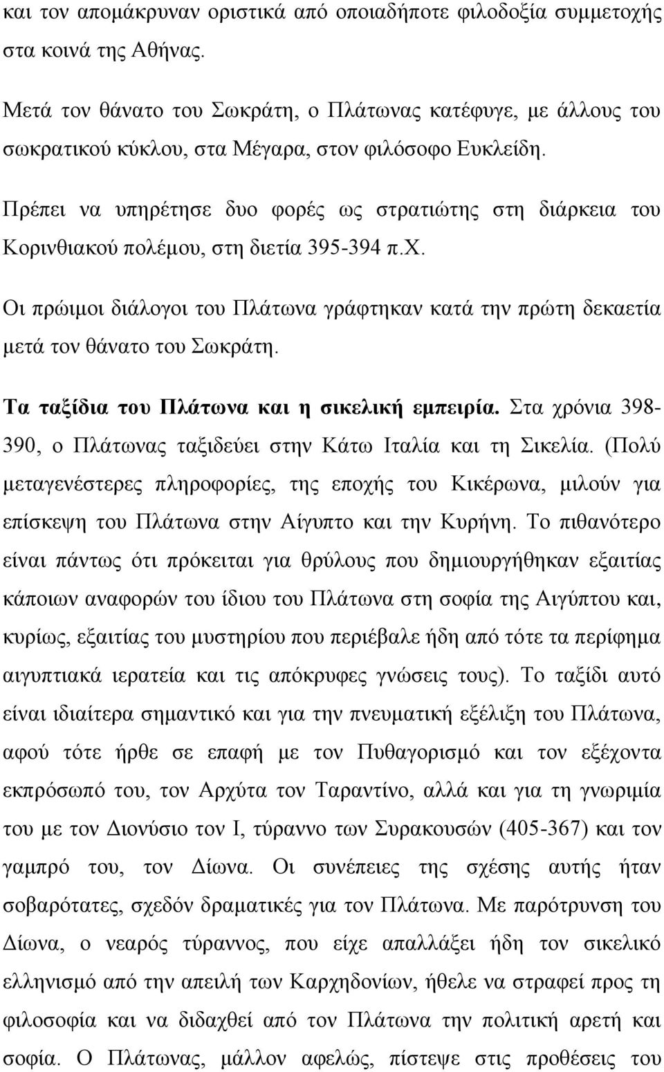 Πρέπει να υπηρέτησε δυο φορές ως στρατιώτης στη διάρκεια του Κορινθιακού πολέμου, στη διετία 395-394 π.χ. Οι πρώιμοι διάλογοι του Πλάτωνα γράφτηκαν κατά την πρώτη δεκαετία μετά τον θάνατο του Σωκράτη.