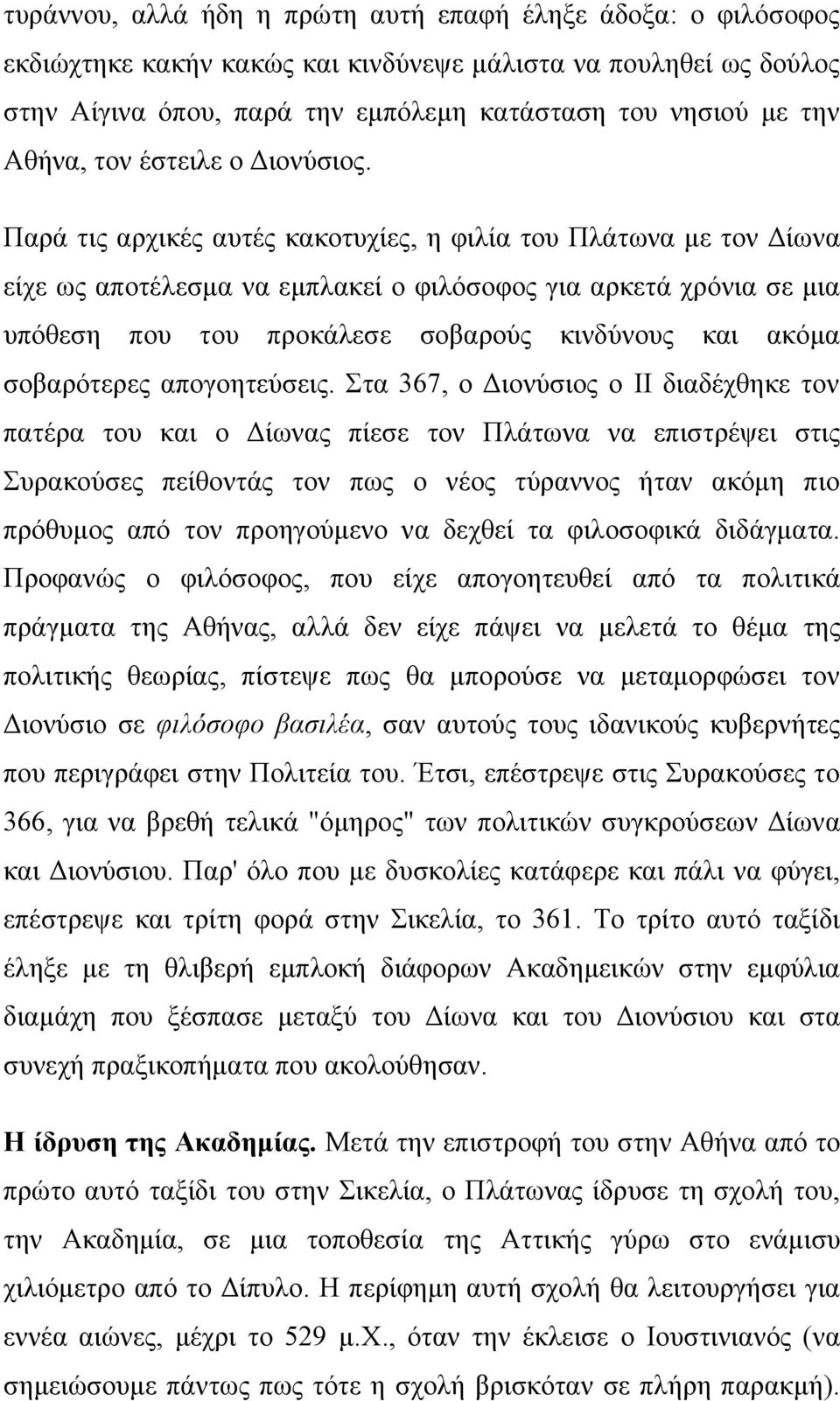 Παρά τις αρχικές αυτές κακοτυχίες, η φιλία του Πλάτωνα με τον Δίωνα είχε ως αποτέλεσμα να εμπλακεί ο φιλόσοφος για αρκετά χρόνια σε μια υπόθεση που του προκάλεσε σοβαρούς κινδύνους και ακόμα
