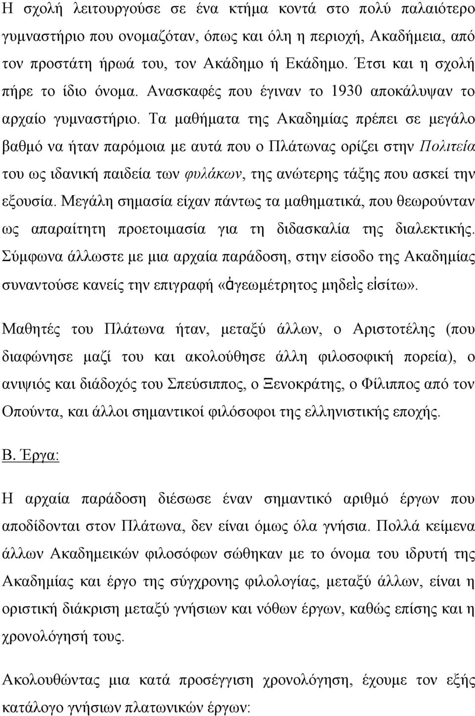 Τα μαθήματα της Ακαδημίας πρέπει σε μεγάλο βαθμό να ήταν παρόμοια με αυτά που ο Πλάτωνας ορίζει στην Πολιτεία του ως ιδανική παιδεία των φυλάκων, της ανώτερης τάξης που ασκεί την εξουσία.
