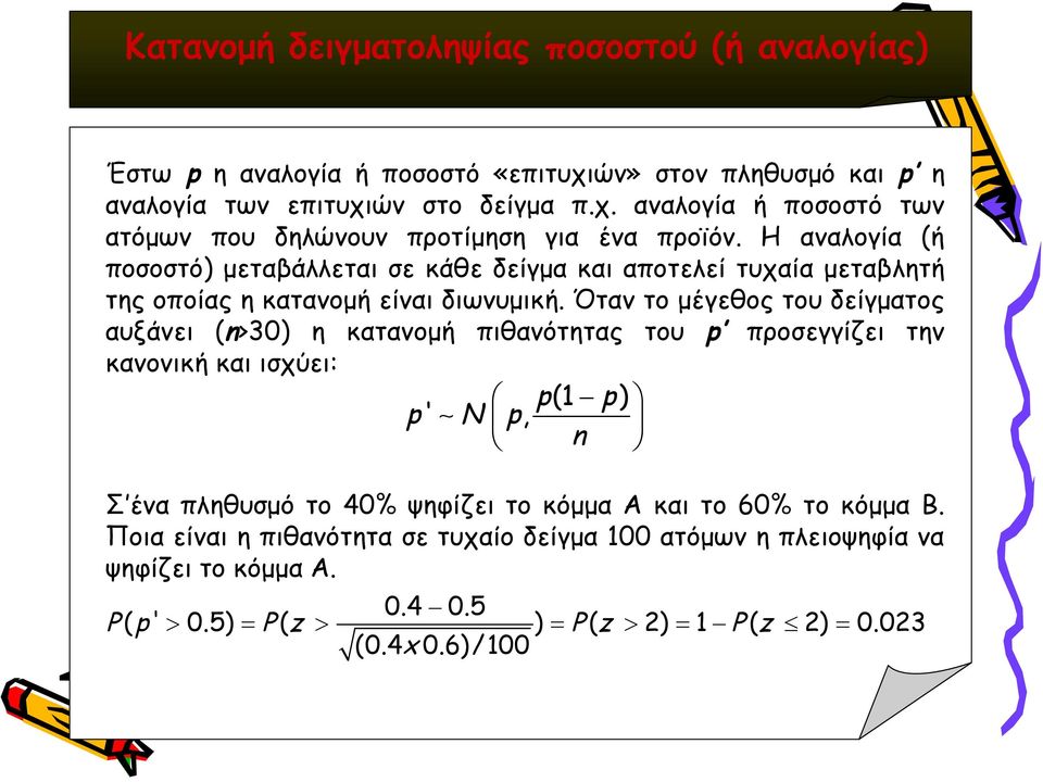 Όταν το μέγεθος του δείγματος αυξάνει (n>30) η κατανομή πιθανότητας του p προσεγγίζει την κανονική και ισχύει: (1 ) p' N p, p p n Σ ένα πληθυσμό το 40% ψηφίζει το κόμμα Α