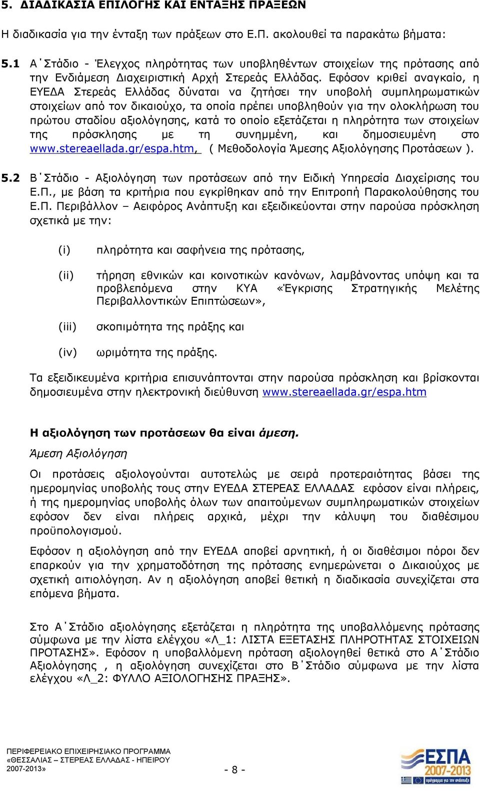 Εφόσον κριθεί αναγκαίο, η ΕΥΕΔΑ Στερεάς Ελλάδας δύναται να ζητήσει την υποβολή συμπληρωματικών στοιχείων από τον δικαιούχο, τα οποία πρέπει υποβληθούν για την ολοκλήρωση του πρώτου σταδίου