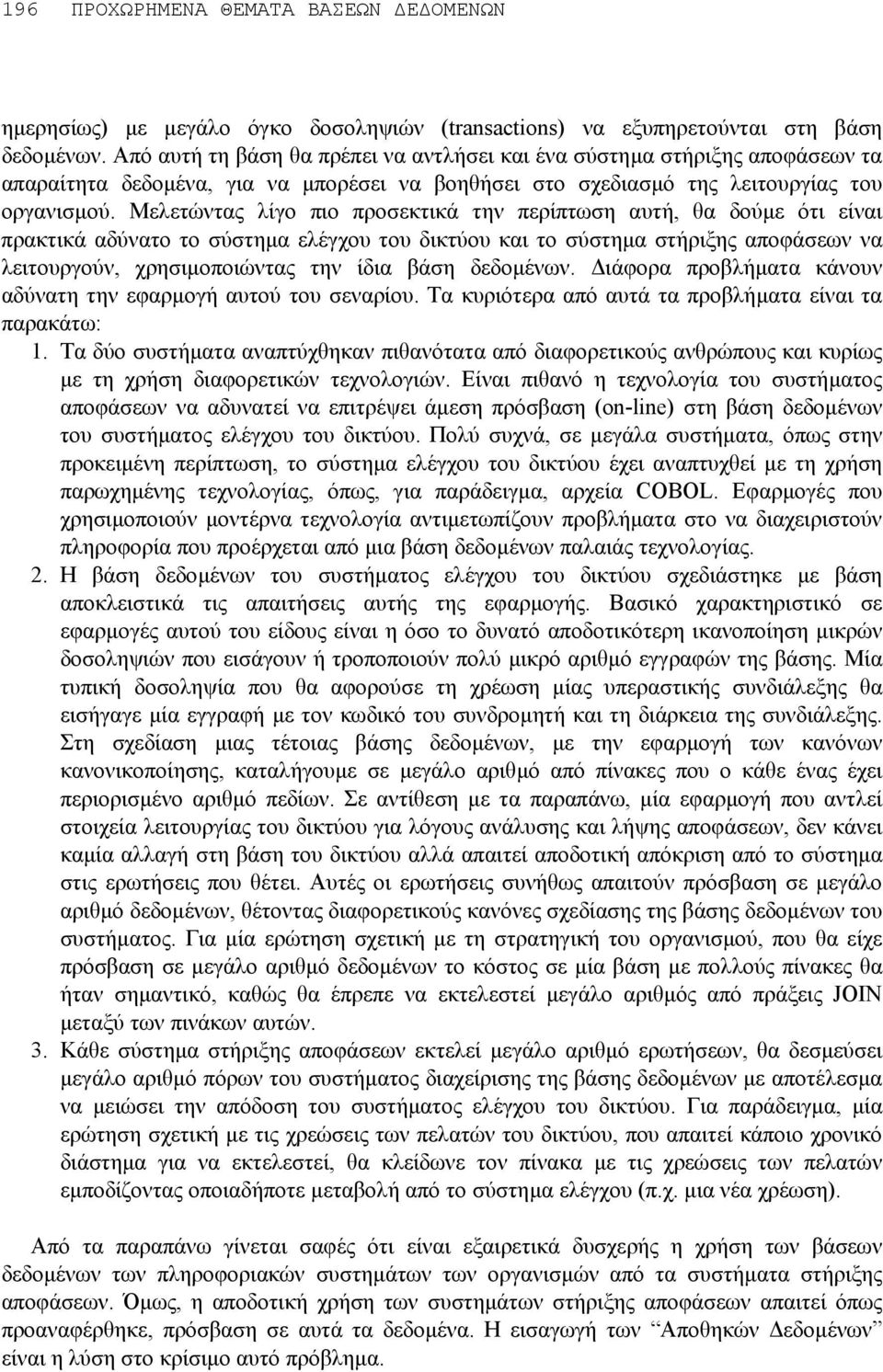 Μελετώντας λίγο πιο προσεκτικά την περίπτωση αυτή, θα δούµε ότι είναι πρακτικά αδύνατο το σύστηµα ελέγχου του δικτύου και το σύστηµα στήριξης αποφάσεων να λειτουργούν, χρησιµοποιώντας την ίδια βάση