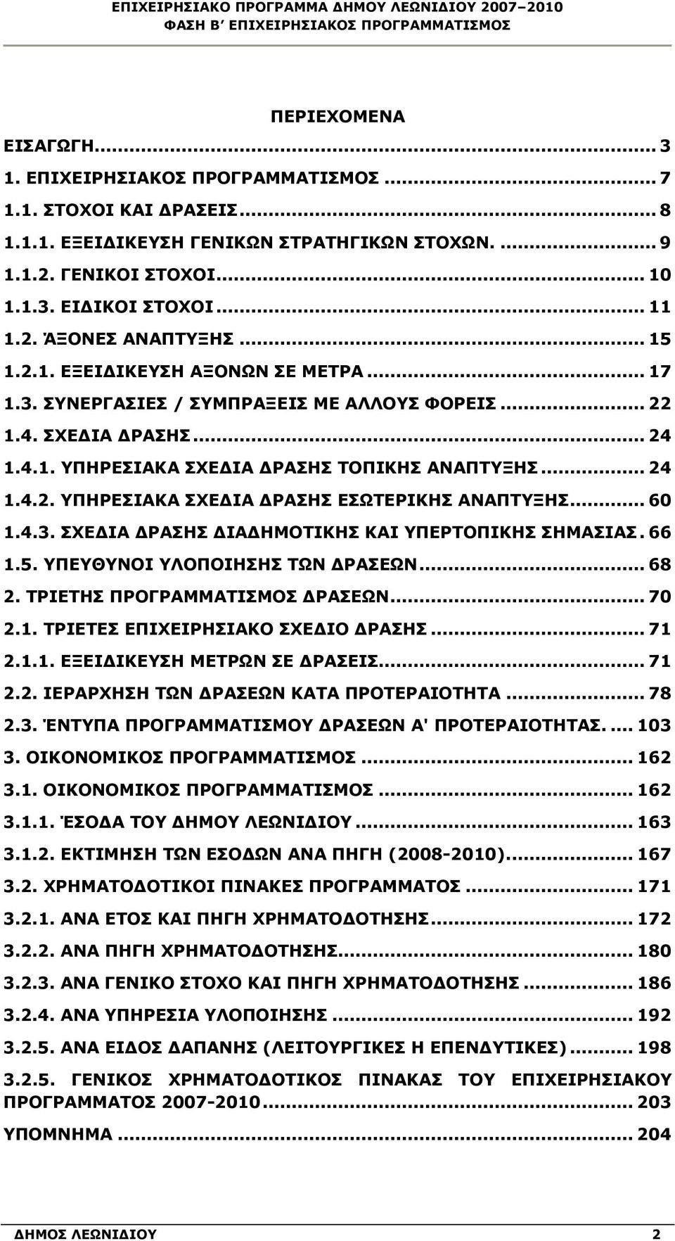 .. 24 1.4.2. ΥΠΗΡΕΣΙΑΚΑ ΣΧΕΔΙΑ ΔΡΑΣΗΣ ΕΣΩΤΕΡΙΚΗΣ ΑΝΑΠΤΥΞΗΣ... 60 1.4.3. ΣΧΕΔΙΑ ΔΡΑΣΗΣ ΔΙΑΔΗΜΟΤΙΚΗΣ ΚΑΙ ΥΠΕΡΤΟΠΙΚΗΣ ΣΗΜΑΣΙΑΣ. 66 1.5. ΥΠΕΥΘΥΝΟΙ ΥΛΟΠΟΙΗΣΗΣ ΤΩΝ ΔΡΑΣΕΩΝ... 68 2.