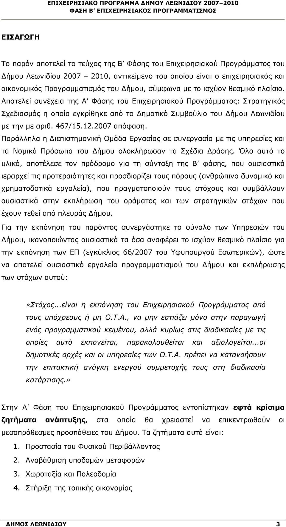 Αποτελεί συνέχεια της Α Φάσης του Επιχειρησιακού Προγράμματος: Στρατηγικός Σχεδιασμός η οποία εγκρίθηκε από το Δημοτικό Συμβούλιο του Δήμου Λεωνιδίου με την με αριθ. 467/15.12.2007 απόφαση.