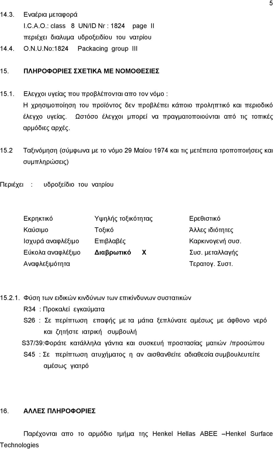 2 Ταξινόμηση (σύμφωνα με το νόμο 29 Μαίου 1974 και τις μετέπειτα τροποποιήσεις και συμπληρώσεις) Περιέχει : υδροξείδιο του νατρίου Εκρηκτικό Υψηλής τοξικότητας Ερεθιστικό Καύσιμο Τοξικό Άλλες