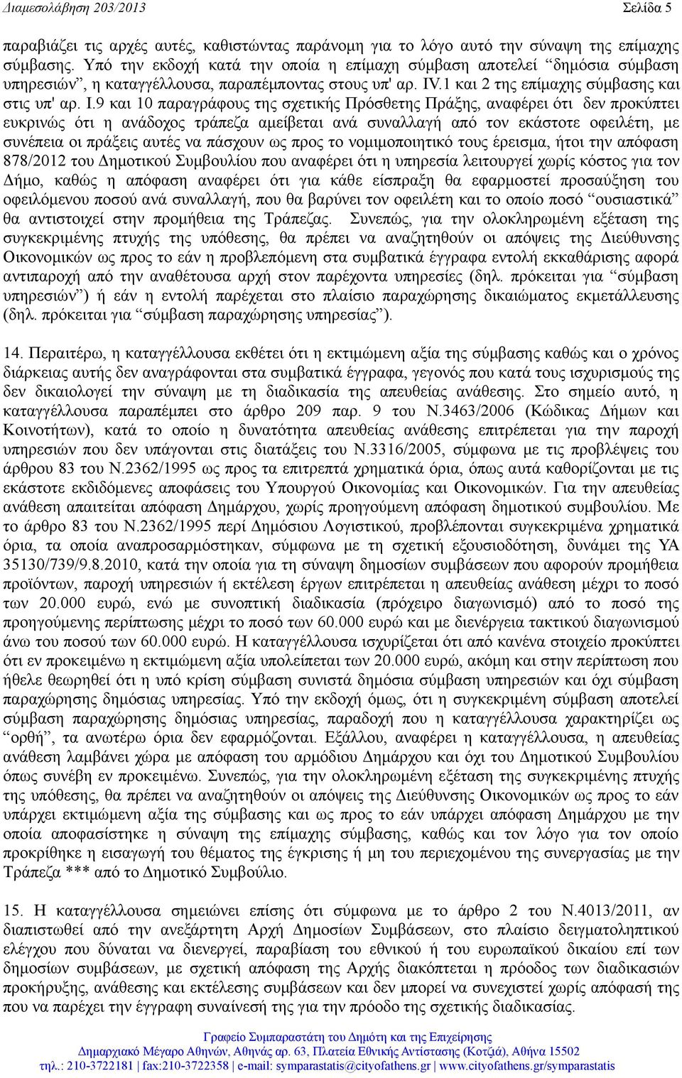 9 και 10 παραγράφους της σχετικής Πρόσθετης Πράξης, αναφέρει ότι δεν προκύπτει ευκρινώς ότι η ανάδοχος τράπεζα αμείβεται ανά συναλλαγή από τον εκάστοτε οφειλέτη, με συνέπεια οι πράξεις αυτές να