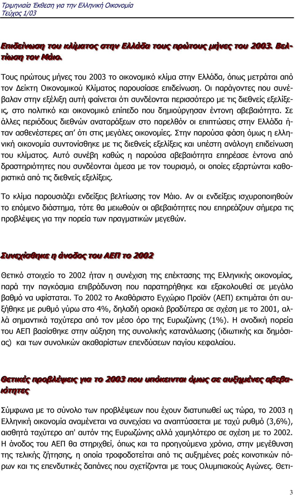 Οι παράγοντες που συνέβαλαν στην εξέλιξη αυτή φαίνεται ότι συνδέονται περισσότερο με τις διεθνείς εξελίξεις, στο πολιτικό και οικονομικό επίπεδο που δημιούργησαν έντονη αβεβαιότητα.