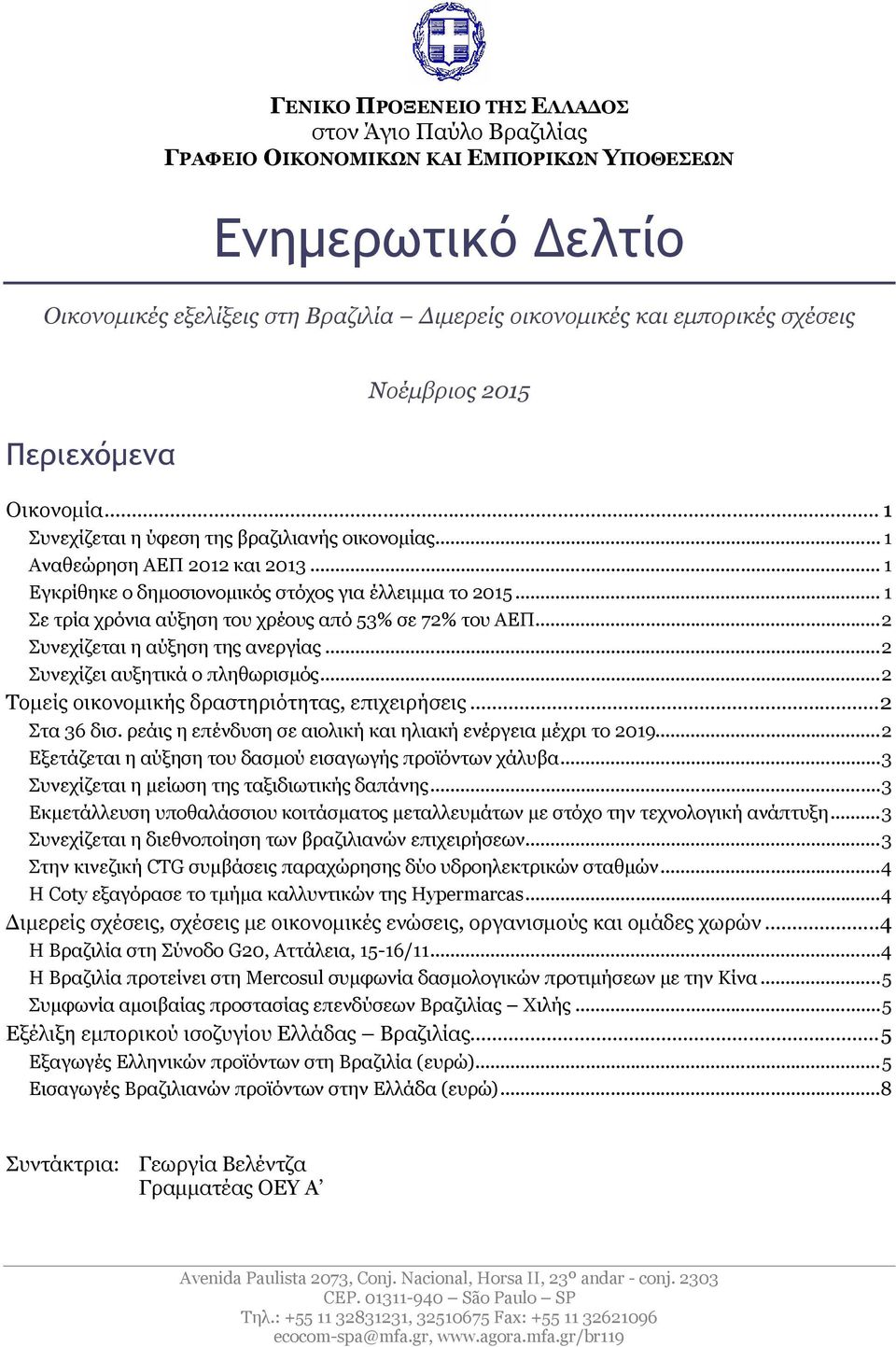 .. 1 Σε τρία χρόνια αύξηση του χρέους από 53% σε 72% του ΑΕΠ...2 Συνεχίζεται η αύξηση της ανεργίας...2 Συνεχίζει αυξητικά ο πληθωρισμός...2 Τομείς οικονομικής δραστηριότητας, επιχειρήσεις.