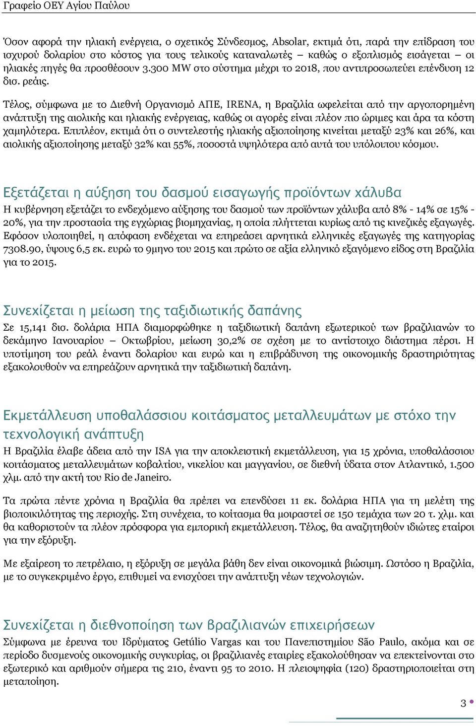 Τέλος, σύμφωνα με το Διεθνή Οργανισμό ΑΠΕ, IRENA, η Βραζιλία ωφελείται από την αργοπορημένη ανάπτυξη της αιολικής και ηλιακής ενέργειας, καθώς οι αγορές είναι πλέον πιο ώριμες και άρα τα κόστη