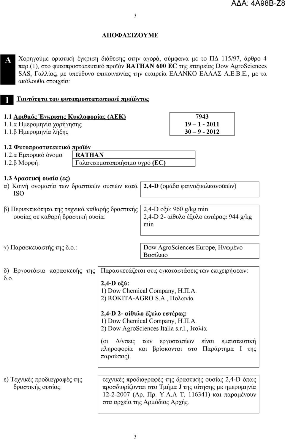 ΑΝΚΟ ΕΛΛΑΣ Α.Ε.Β.Ε., με τα ακόλουθα στοιχεία: 1 Ταυτότητα του φυτοπροστατευτικού προϊόντος 1.1 Αριθμός Έγκρισης Κυκλοφορίας (ΑΕΚ) 1.1.α Ημερομηνία χορήγησης 1.1.β Ημερομηνία λήξης 7943 19 1-2011 30 9-2012 1.
