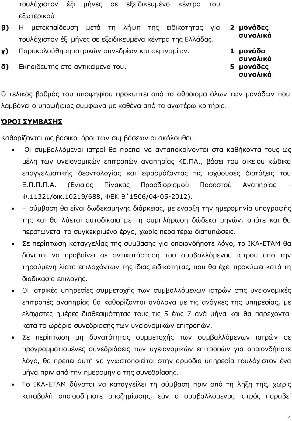 5 μονάδες Ο τελικός βαθμός του υποψηφίου προκύπτει από το άθροισμα όλων των μονάδων που λαμβάνει ο υποψήφιος σύμφωνα με καθένα από τα ανωτέρω κριτήρια.
