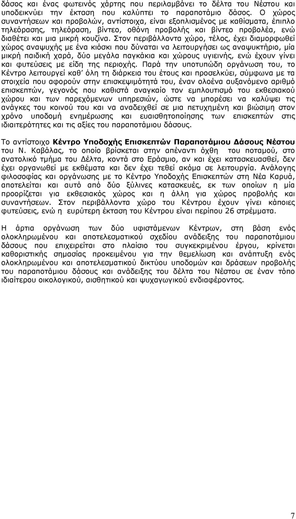 Στον περιβάλλοντα χώρο, τέλος, έχει διαμορφωθεί χώρος αναψυχής με ένα κιόσκι που δύναται να λειτουργήσει ως αναψυκτήριο, μία μικρή παιδική χαρά, δύο μεγάλα παγκάκια και χώρους υγιεινής, ενώ έχουν