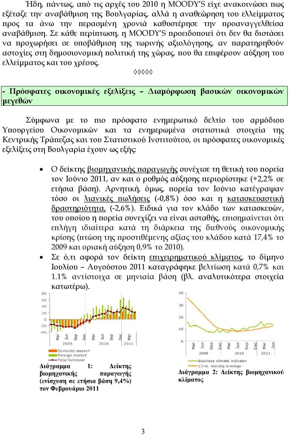 Σε κάθε ϖερίϖτωση, η MOODY S ϖροειδοϖοιεί ότι δεν θα διστάσει να ϖροχωρήσει σε υϖοβάθµιση της τωρινής αξιολόγησης, αν ϖαρατηρηθούν αστοχίες στη δηµοσιονοµική ϖολιτική της χώρας, ϖου θα εϖιφέρουν