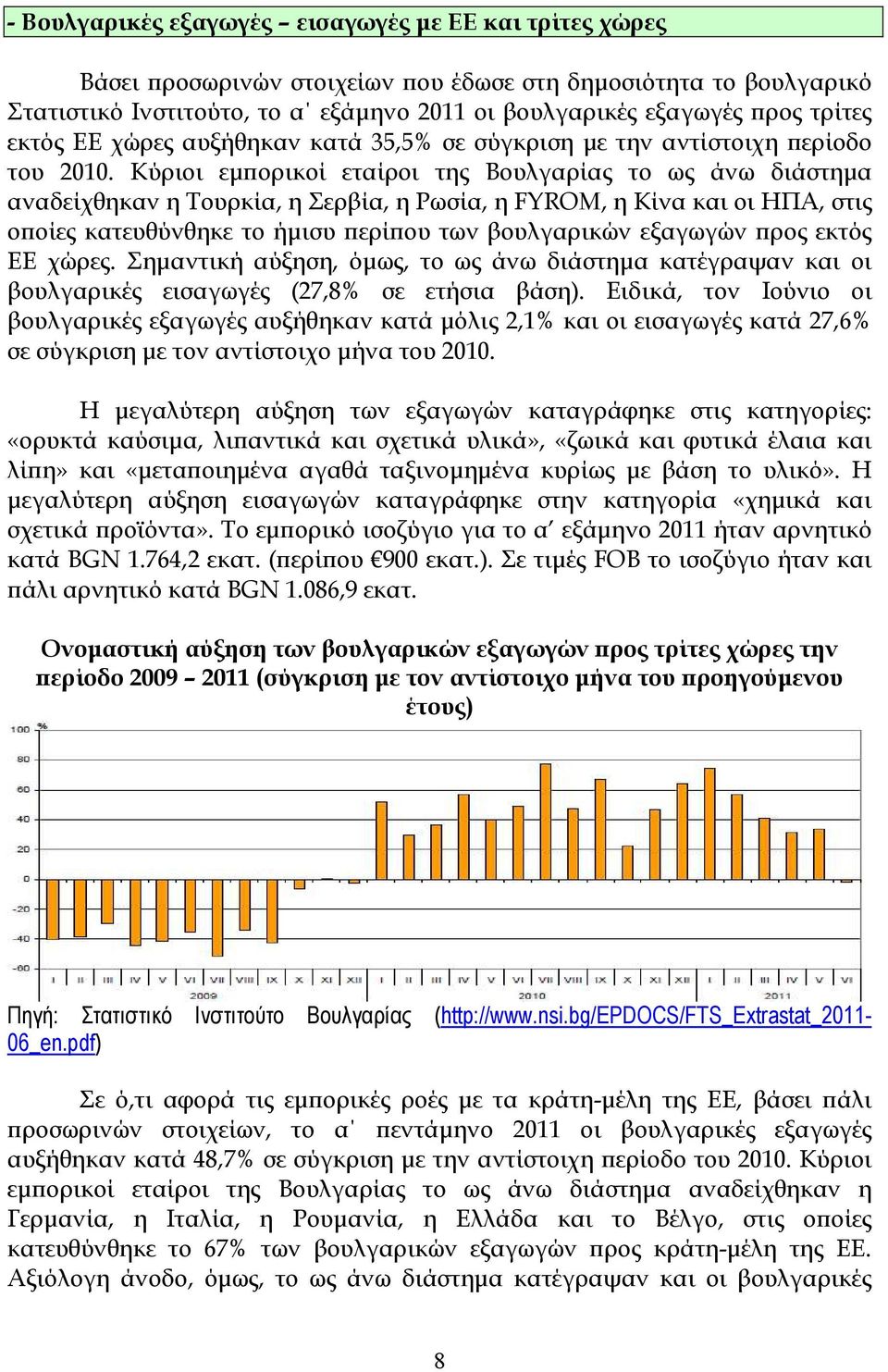 Κύριοι εµϖορικοί εταίροι της Βουλγαρίας το ως άνω διάστηµα αναδείχθηκαν η Τουρκία, η Σερβία, η Ρωσία, η FYROM, η Κίνα και οι ΗΠΑ, στις οϖοίες κατευθύνθηκε το ήµισυ ϖερίϖου των βουλγαρικών εξαγωγών