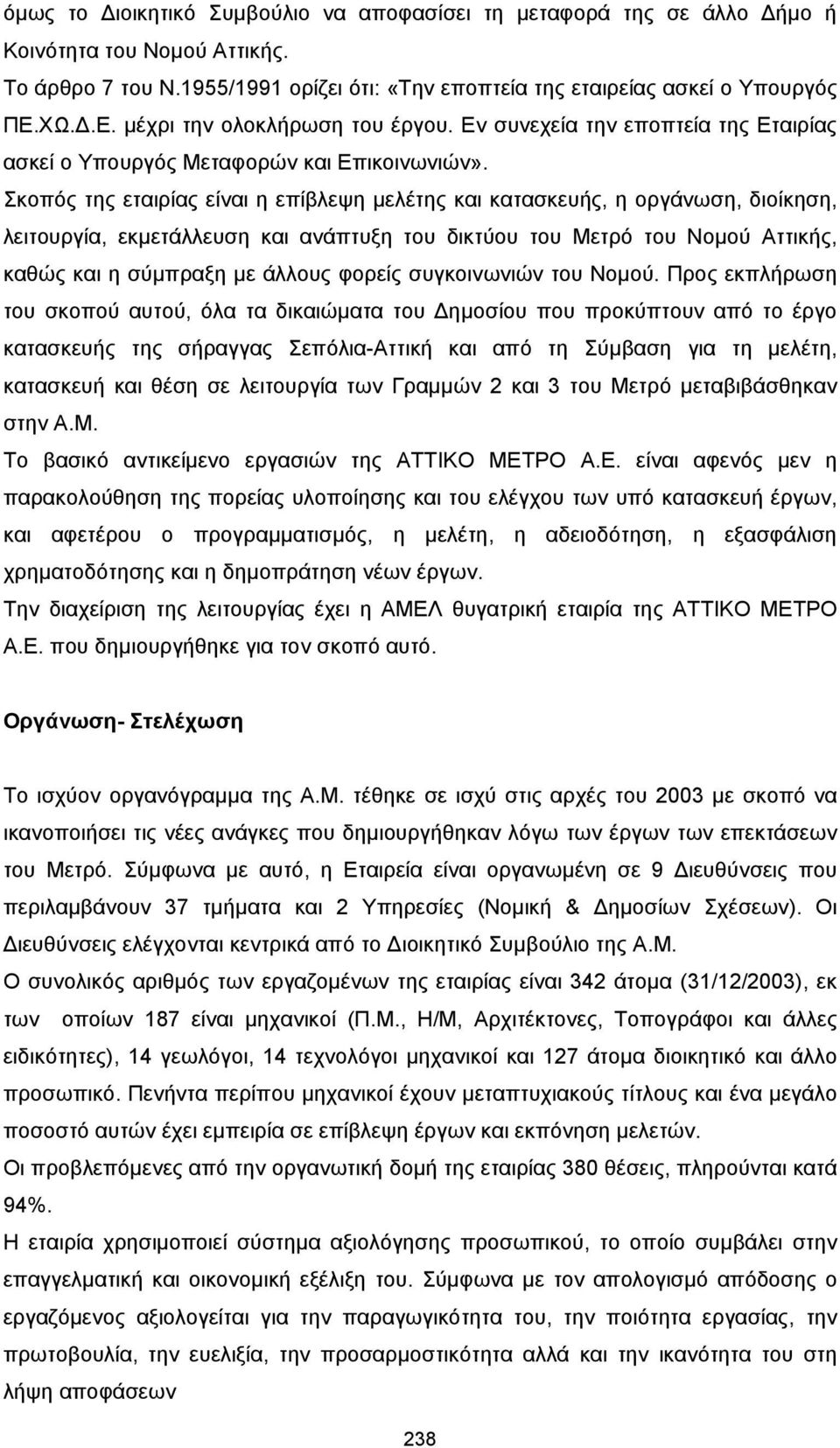 Σκοπός της εταιρίας είναι η επίβλεψη µελέτης και κατασκευής, η οργάνωση, διοίκηση, λειτουργία, εκµετάλλευση και ανάπτυξη του δικτύου του Μετρό του Νοµού Αττικής, καθώς και η σύµπραξη µε άλλους φορείς