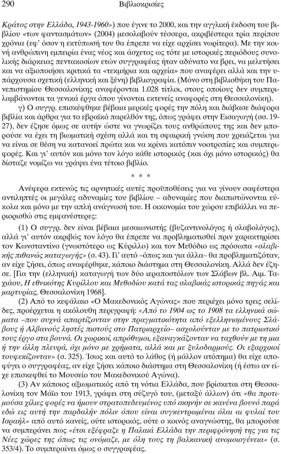Με την κοινή ανθρώπινη εμπειρία ένας νέος και άσχετος ως τότε με ιστορικές περιόδους συνολικής διάρκειας πεντακοσίων ετών συγγραφέας ήταν αδύνατο να βρει, να μελετήσει και να αξιοποιήσει κριτικά τα