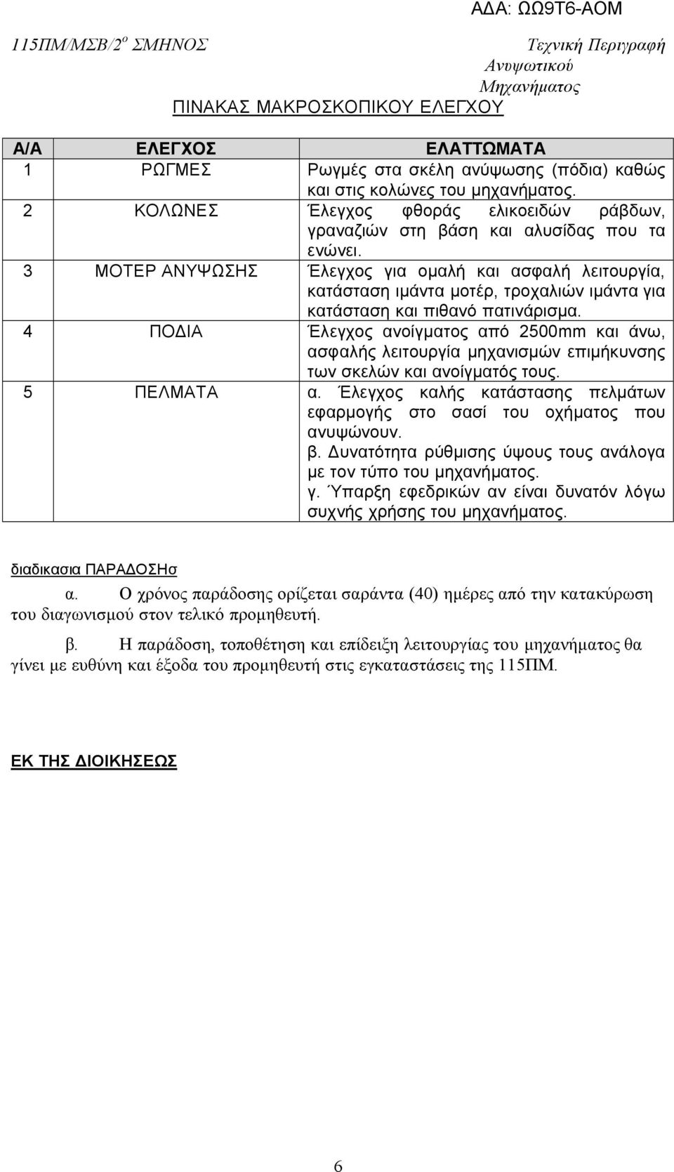 3 ΜΟΤΕΡ ΑΝΥΨΩΣΗΣ Έλεγχος για ομαλή και ασφαλή λειτουργία, κατάσταση ιμάντα μοτέρ, τροχαλιών ιμάντα για κατάσταση και πιθανό πατινάρισμα.