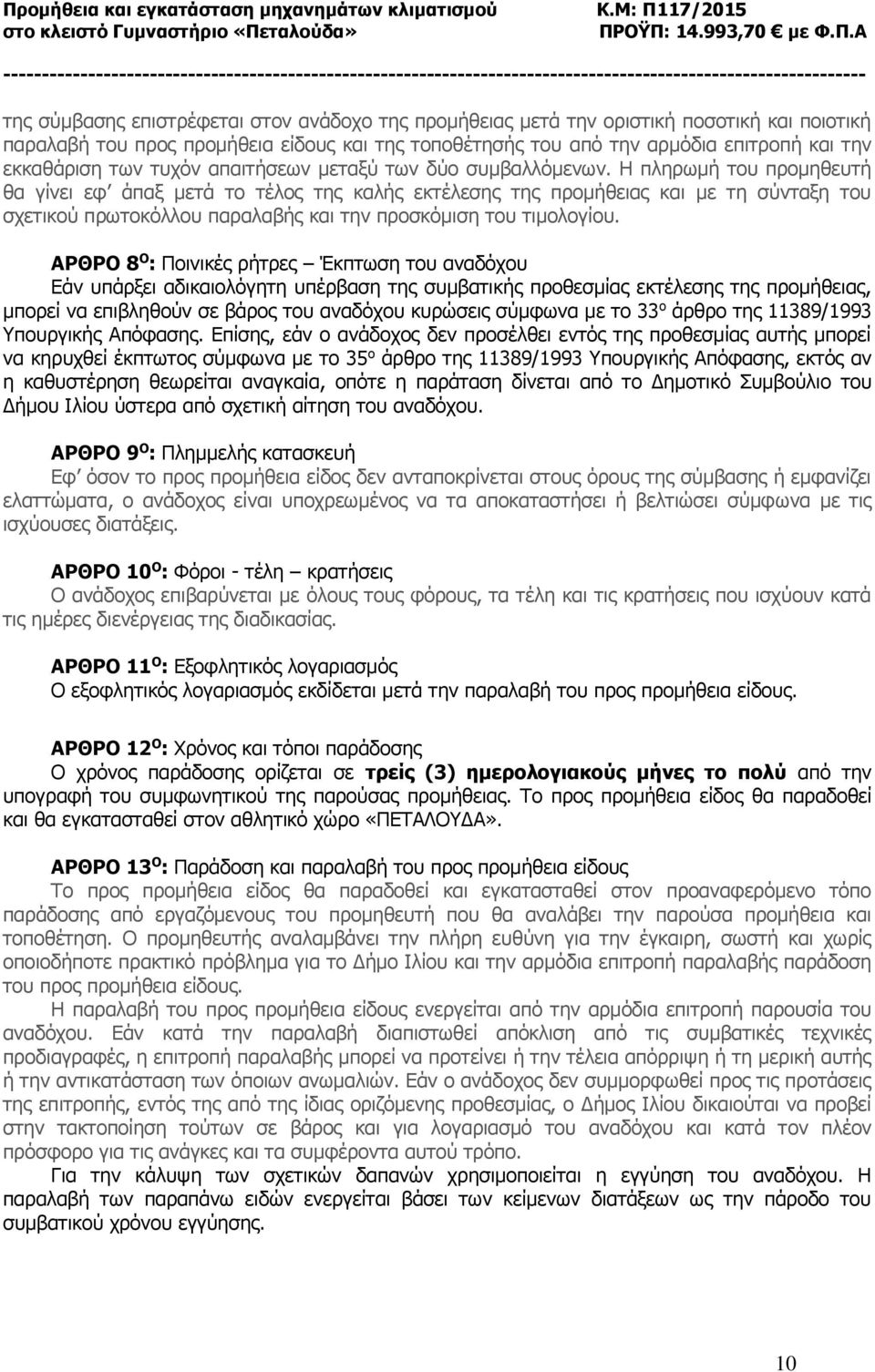 Η πληρωμή του προμηθευτή θα γίνει εφ άπαξ μετά το τέλος της καλής εκτέλεσης της προμήθειας και με τη σύνταξη του σχετικού πρωτοκόλλου παραλαβής και την προσκόμιση του τιμολογίου.