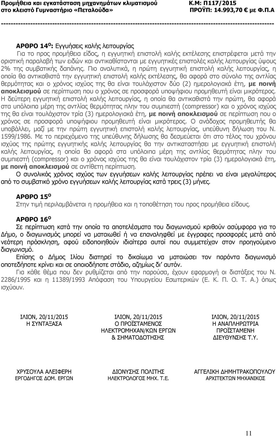 Πιο αναλυτικά, η πρώτη εγγυητική επιστολή καλής λειτουργίας, η οποία θα αντικαθιστά την εγγυητική επιστολή καλής εκτέλεσης, θα αφορά στο σύνολο της αντλίας θερμότητας και ο χρόνος ισχύος της θα είναι