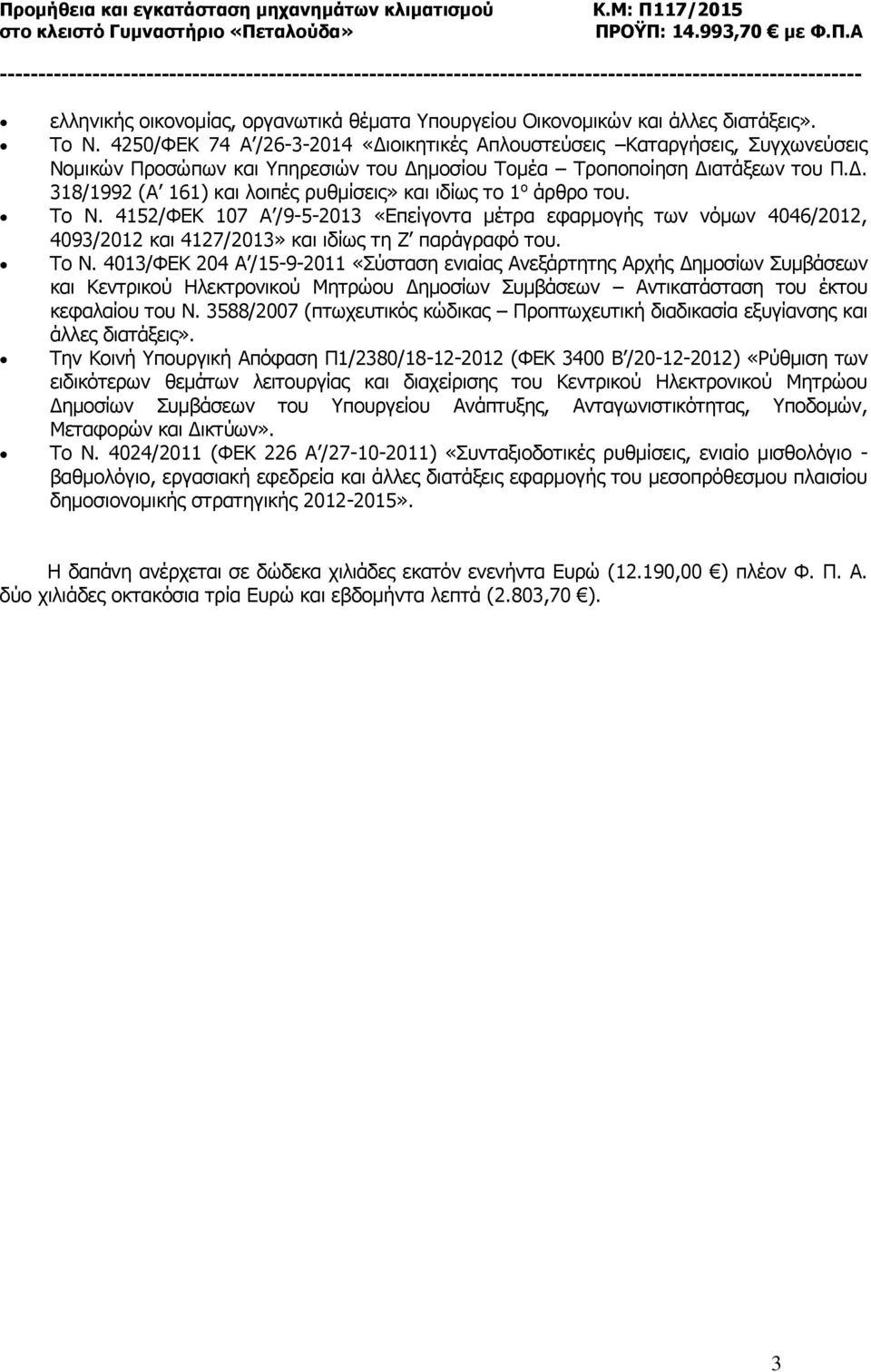 Το Ν. 4152/ΦΕΚ 107 Α /9-5-2013 «Επείγοντα μέτρα εφαρμογής των νόμων 4046/2012, 4093/2012 και 4127/2013» και ιδίως τη Ζ παράγραφό του. Το Ν.
