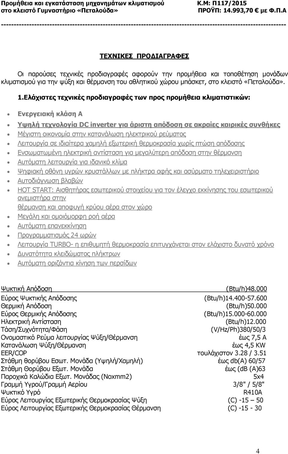 ηλεκτρικού ρεύματος Λειτουργία σε ιδιαίτερα χαμηλή εξωτερική θερμοκρασία χωρίς πτώση απόδοσης Ενσωματωμένη ηλεκτρική αντίσταση για μεγαλύτερη απόδοση στην θέρμανση Αυτόματη λειτουργία για ιδανικό