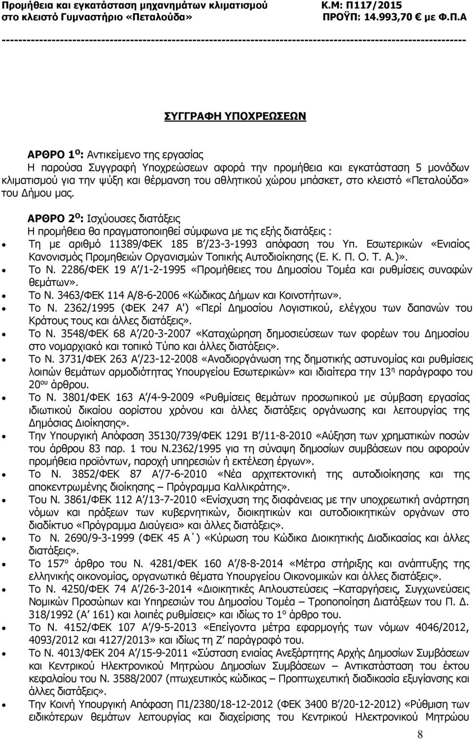 Εσωτερικών «Ενιαίος Κανονισμός Προμηθειών Οργανισμών Τοπικής Αυτοδιοίκησης (Ε. Κ. Π. Ο. Τ. Α.)». Το Ν. 2286/ΦΕΚ 19 Α /1-2-1995 «Προμήθειες του Δημοσίου Τομέα και ρυθμίσεις συναφών θεμάτων». Το Ν. 3463/ΦΕΚ 114 Α/8-6-2006 «Κώδικας Δήμων και Κοινοτήτων».