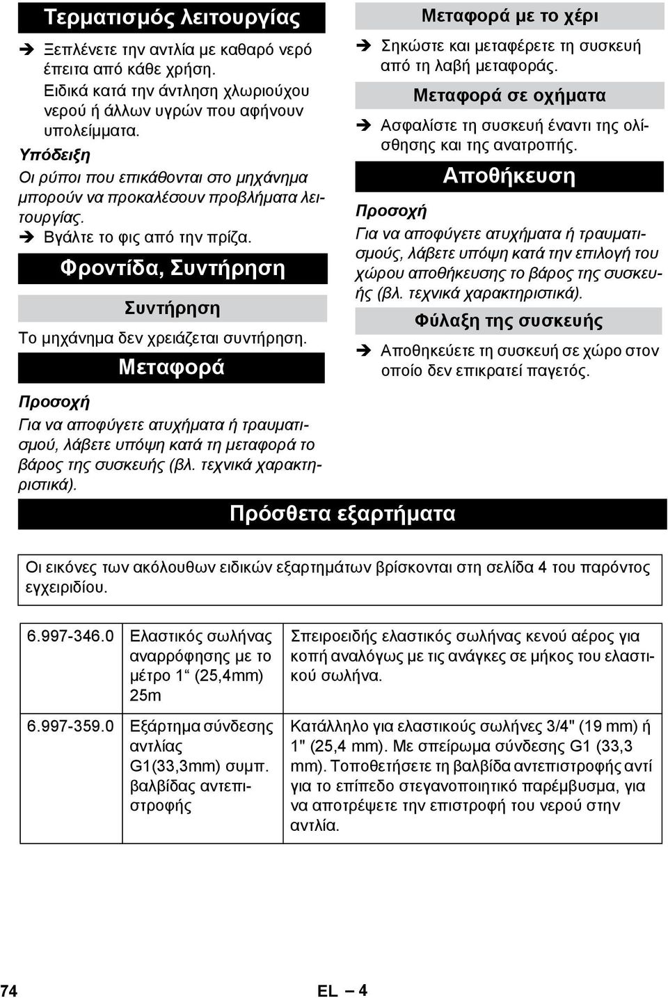 Μεταφορά Μεταφορά με το χέρι Σηκώστε και μεταφέρετε τη συσκευή από τη λαβή μεταφοράς. Μεταφορά σε οχήματα Ασφαλίστε τη συσκευή έναντι της ολίσθησης και της ανατροπής.