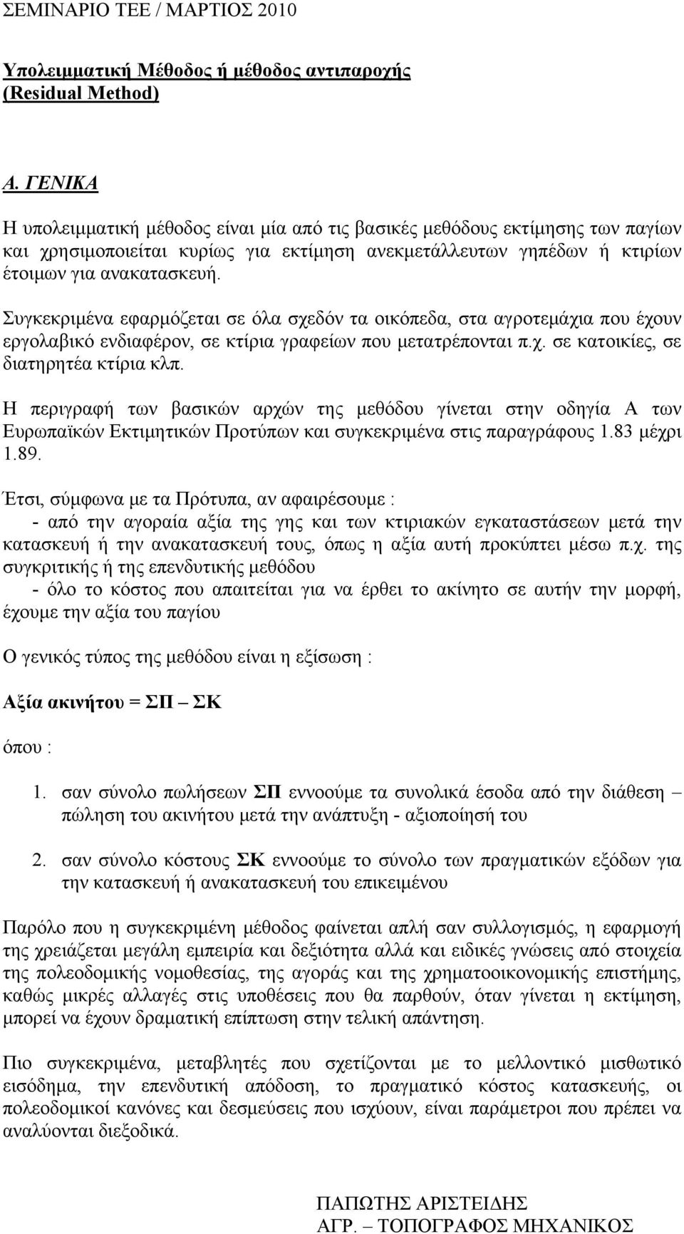 Συγκεκριμένα εφαρμόζεται σε όλα σχεδόν τα οικόπεδα, στα αγροτεμάχια που έχουν εργολαβικό ενδιαφέρον, σε κτίρια γραφείων που μετατρέπονται π.χ. σε κατοικίες, σε διατηρητέα κτίρια κλπ.