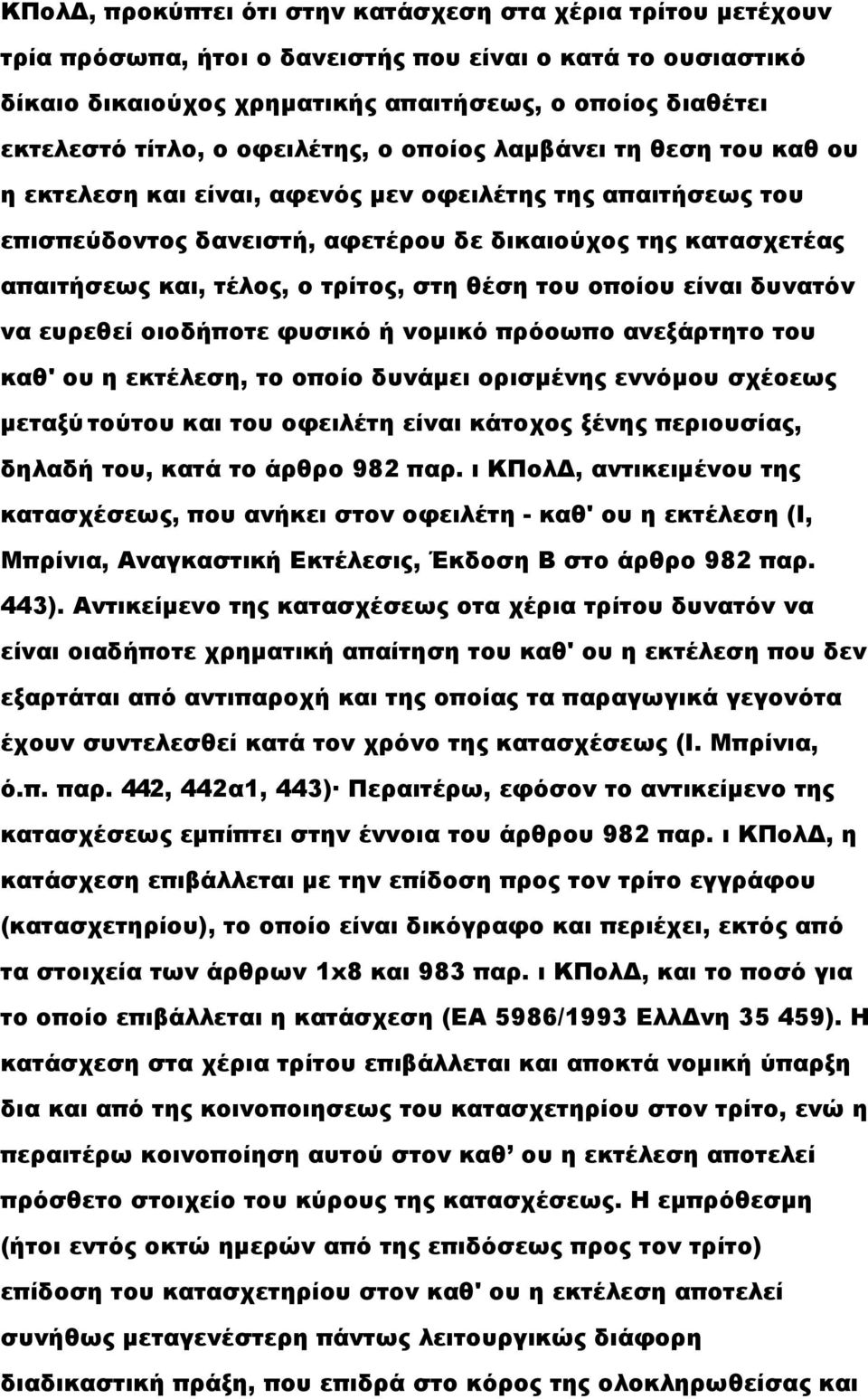 τρίτος, στη θέση του οποίου είναι δυνατόν να ευρεθεί οιοδήποτε φυσικό ή νομικό πρόοωπο ανεξάρτητο του καθ' ου η εκτέλεση, το οποίο δυνάμει ορισμένης εννόμου σχέοεως μεταξύ τούτου και του οφειλέτη