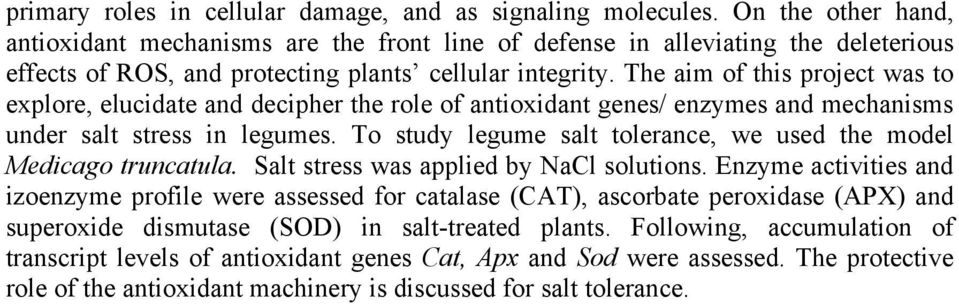 The aim of this project was to explore, elucidate and decipher the role of antioxidant genes/ enzymes and mechanisms under salt stress in legumes.
