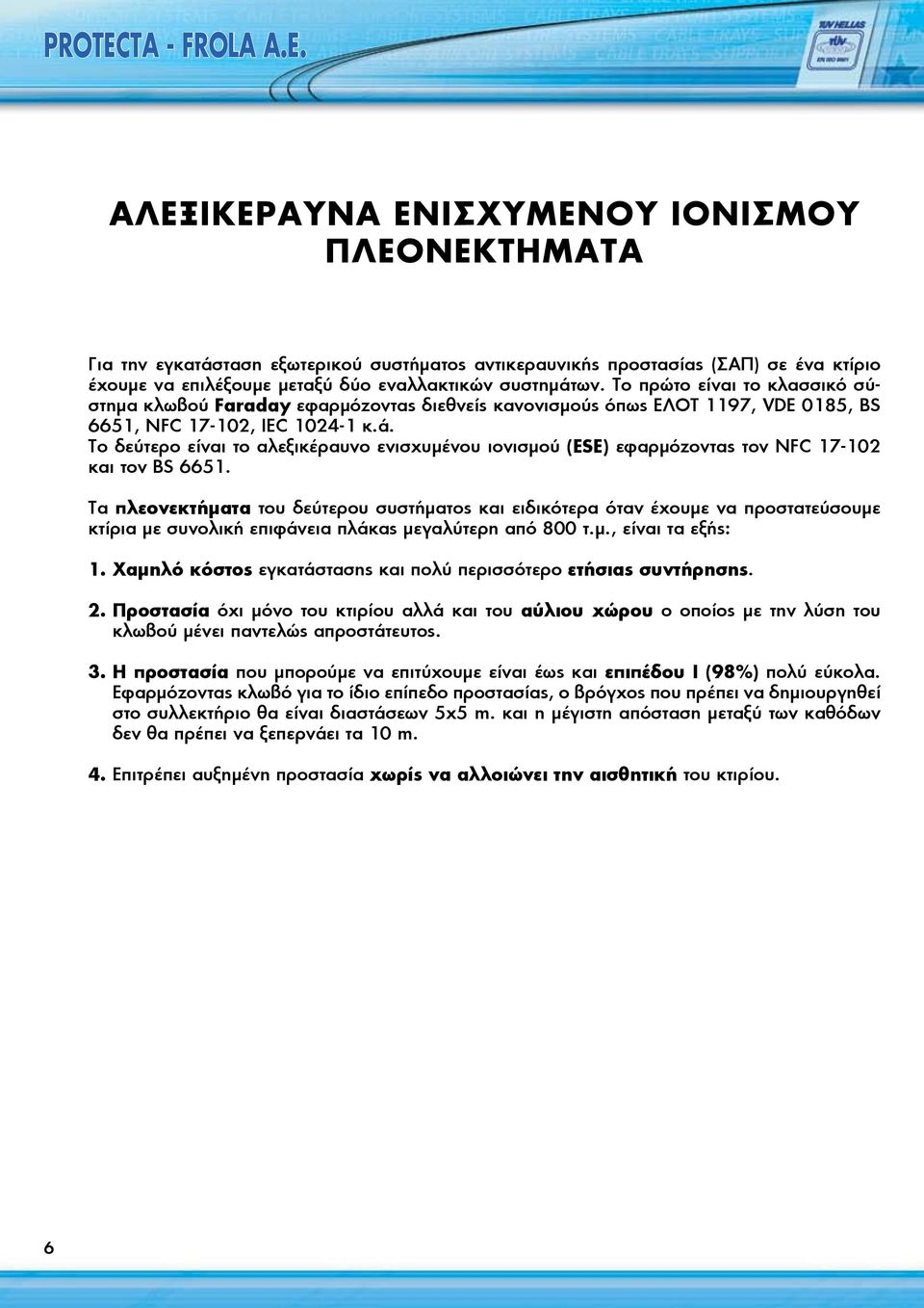 Το δεύτερο είναι το αλεξικέραυνο ενισχυμένου ιονισμού (ESE) εφαρμόζοντας τον NFC 17-102 και τον BS 6651.