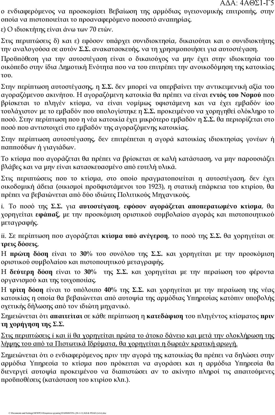 Προϋπόθεση για την αυτοστέγαση είναι ο δικαιούχος να μην έχει στην ιδιοκτησία του οικόπεδο στην ίδια Δημοτική Ενότητα που να του επιτρέπει την ανοικοδόμηση της κατοικίας του.