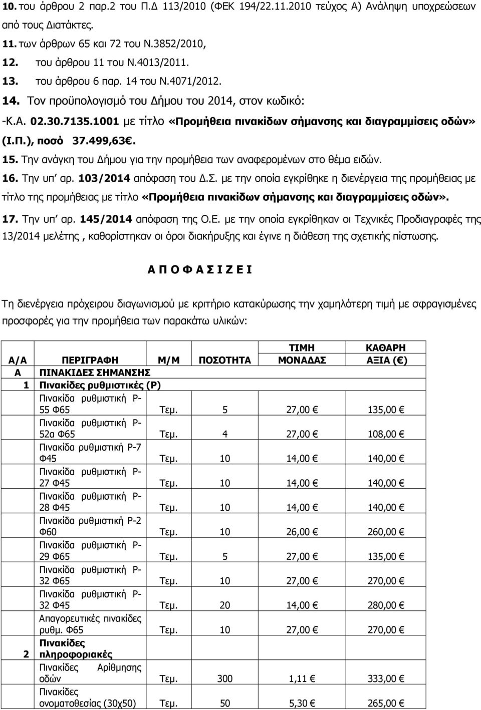 15. Την ανάγκη του ήµου για την προµήθεια των αναφεροµένων στο θέµα ειδών. 16. Την υπ αρ. 103/2014 απόφαση του.σ. µε την οποία εγκρίθηκε η διενέργεια της προµήθειας µε τίτλο της προµήθειας µε τίτλο «Προµήθεια πινακίδων σήµανσης και διαγραµµίσεις οδών».