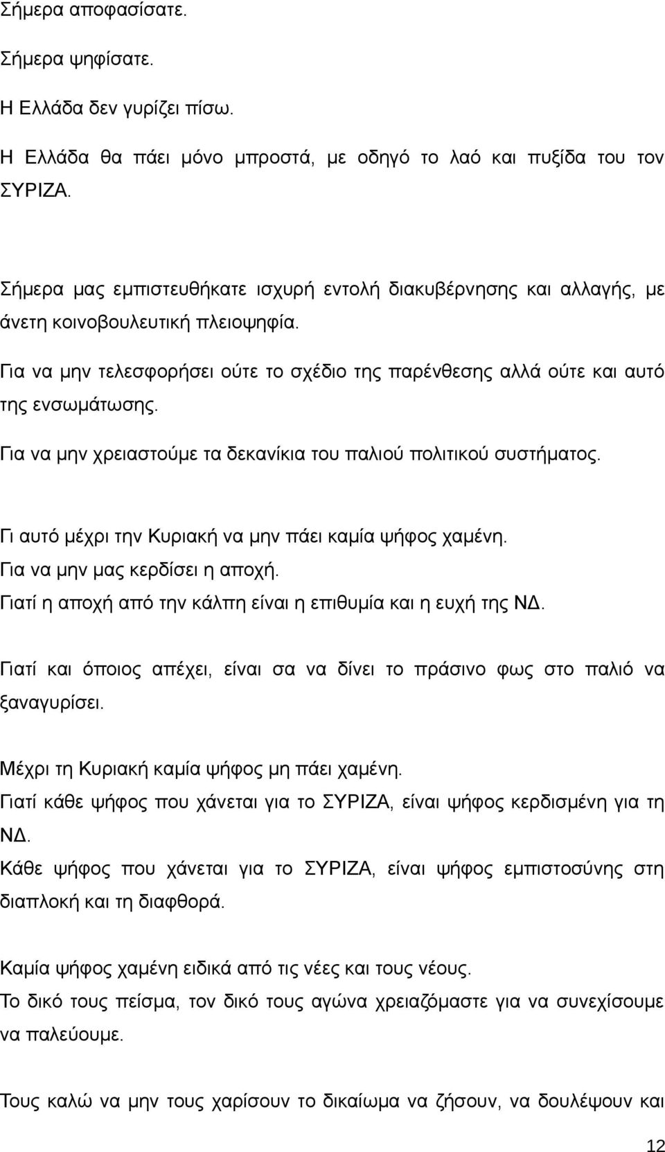 Για να μην χρειαστούμε τα δεκανίκια του παλιού πολιτικού συστήματος. Γι αυτό μέχρι την Κυριακή να μην πάει καμία ψήφος χαμένη. Για να μην μας κερδίσει η αποχή.