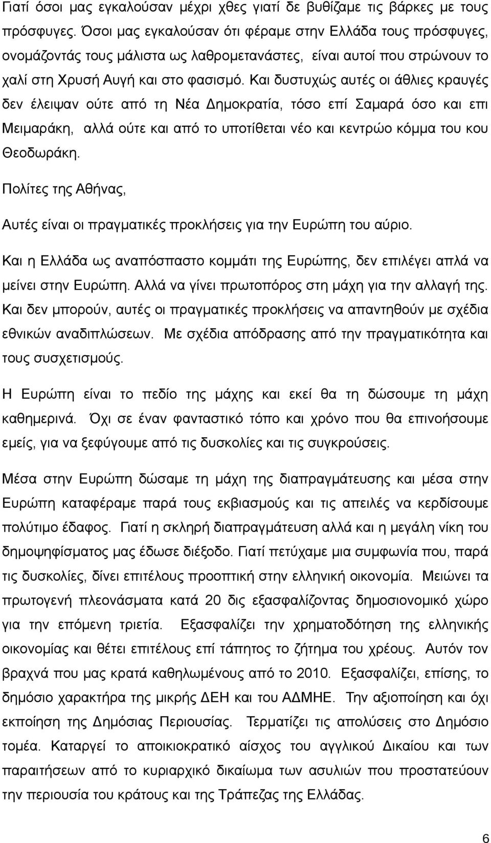 Και δυστυχώς αυτές οι άθλιες κραυγές δεν έλειψαν ούτε από τη Νέα Δημοκρατία, τόσο επί Σαμαρά όσο και επι Μειμαράκη, αλλά ούτε και από το υποτίθεται νέο και κεντρώο κόμμα του κου Θεοδωράκη.