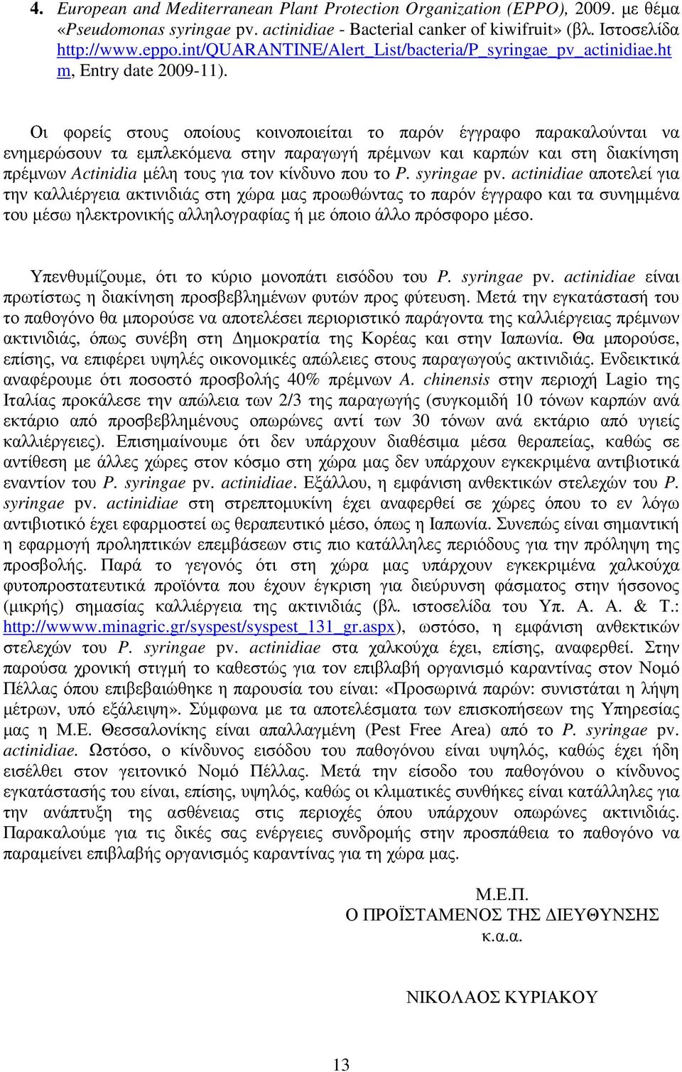 Οι φορείς στους οποίους κοινοποιείται το παρόν έγγραφο παρακαλούνται να ενηµερώσουν τα εµπλεκόµενα στην παραγωγή πρέµνων και καρπών και στη διακίνηση πρέµνων Actinidia µέλη τους για τον κίνδυνο που