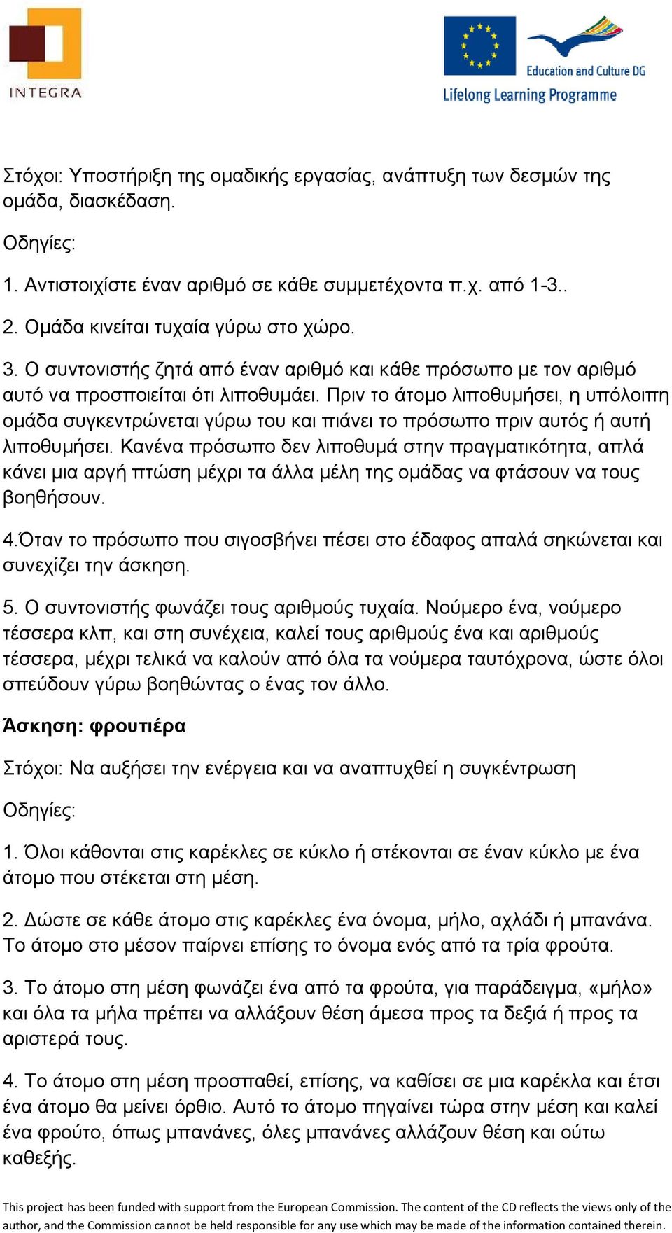 Πριν το άτομο λιποθυμήσει, η υπόλοιπη ομάδα συγκεντρώνεται γύρω του και πιάνει το πρόσωπο πριν αυτός ή αυτή λιποθυμήσει.