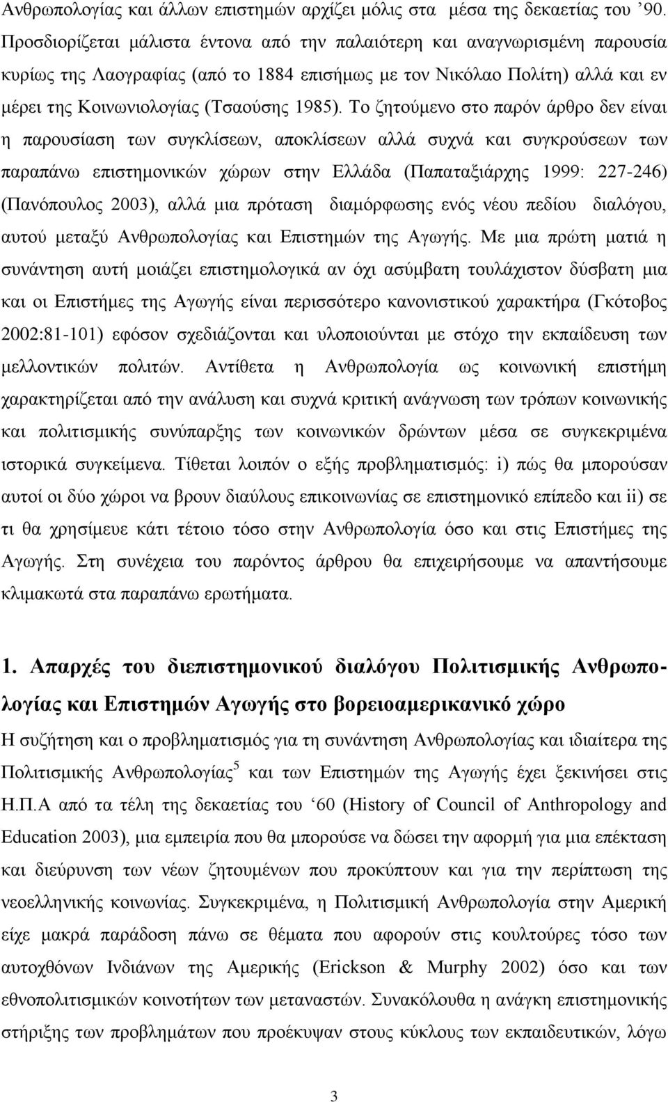 Σν δεηνχκελν ζην παξφλ άξζξν δελ είλαη ε παξνπζίαζε ησλ ζπγθιίζεσλ, απνθιίζεσλ αιιά ζπρλά θαη ζπγθξνχζεσλ ησλ παξαπάλσ επηζηεκνληθψλ ρψξσλ ζηελ Διιάδα (Παπαηαμηάξρεο 1999: 227-246) (Παλφπνπινο 2003),
