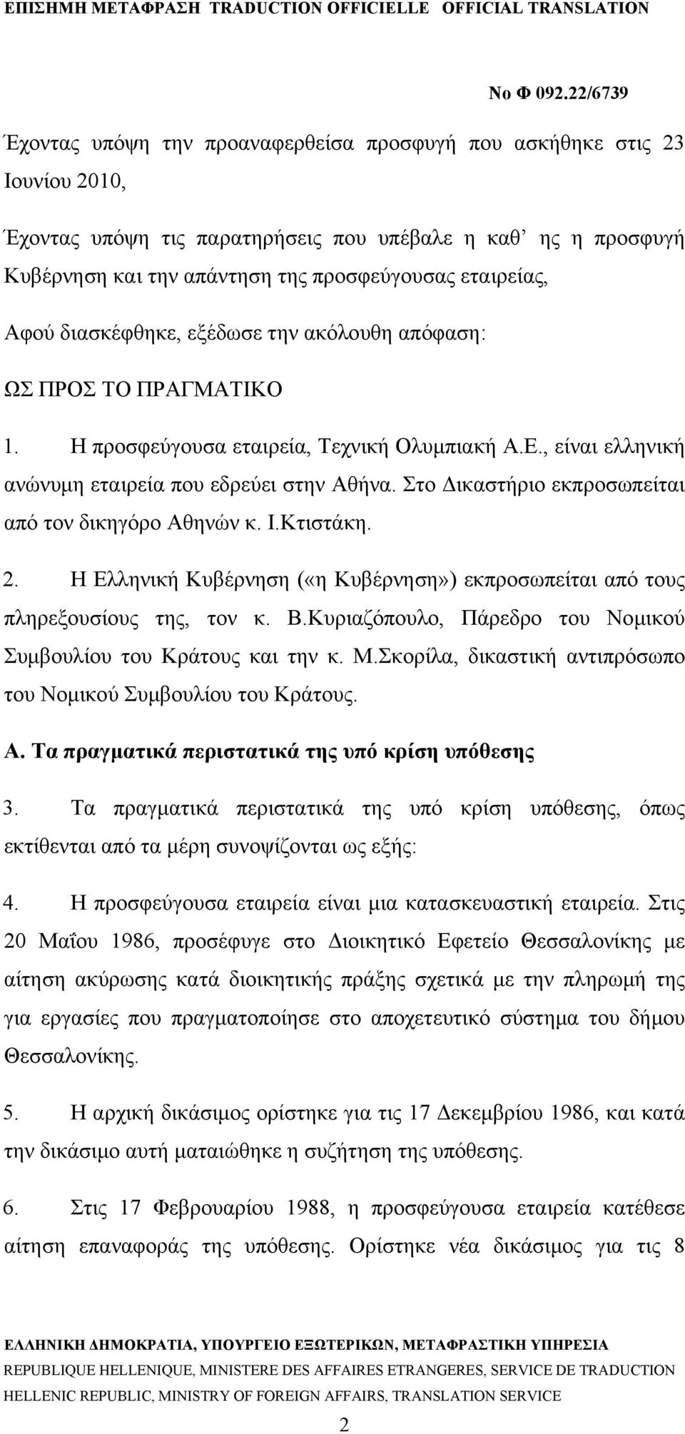 Στο Δικαστήριο εκπροσωπείται από τον δικηγόρο Αθηνών κ. Ι.Κτιστάκη. 2. Η Ελληνική Κυβέρνηση («η Κυβέρνηση») εκπροσωπείται από τους πληρεξουσίους της, τον κ. Β.