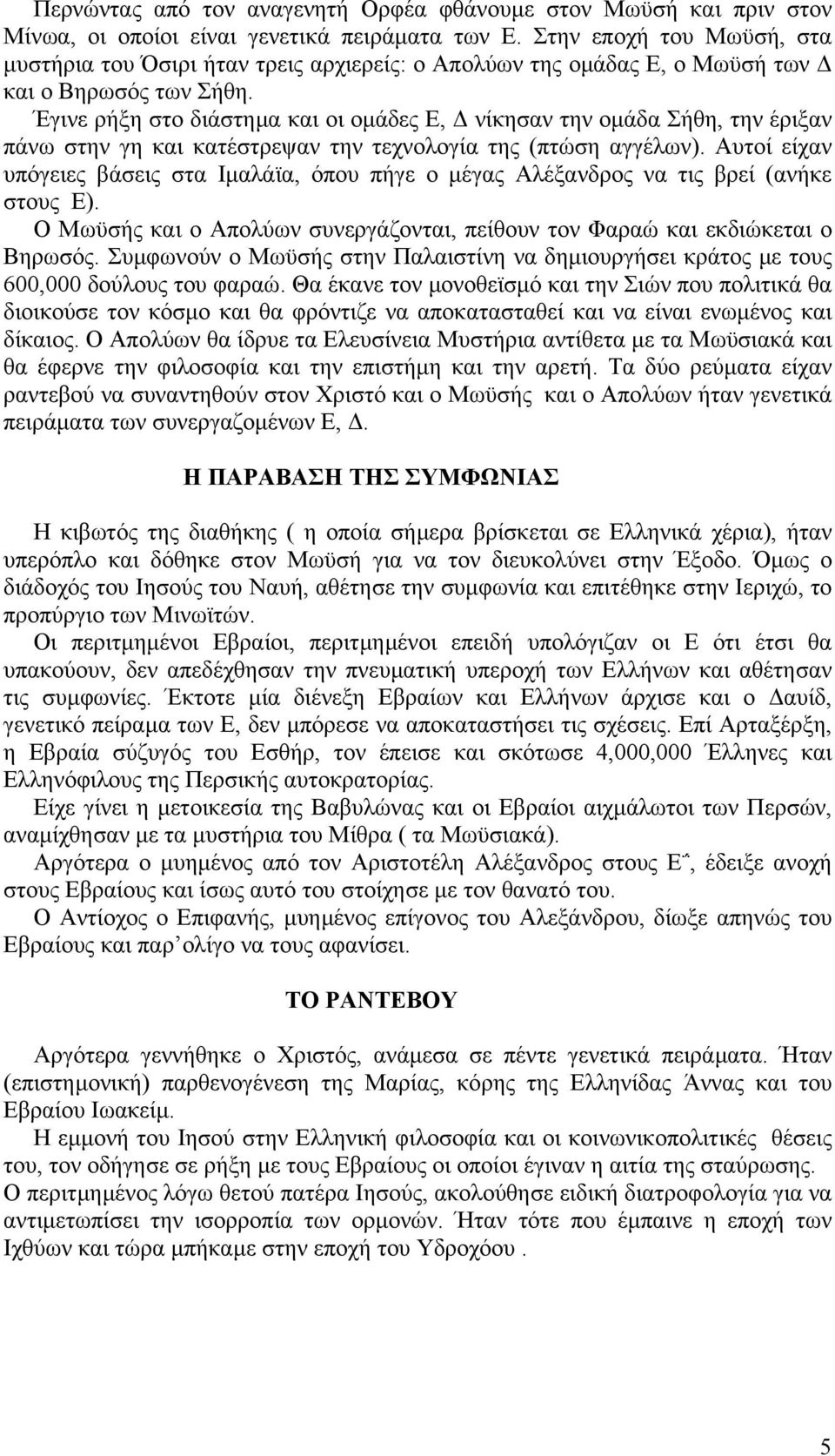 Έγινε ρήξη στο διάστηµα και οι οµάδες Ε, νίκησαν την οµάδα Σήθη, την έριξαν πάνω στην γη και κατέστρεψαν την τεχνολογία της (πτώση αγγέλων).
