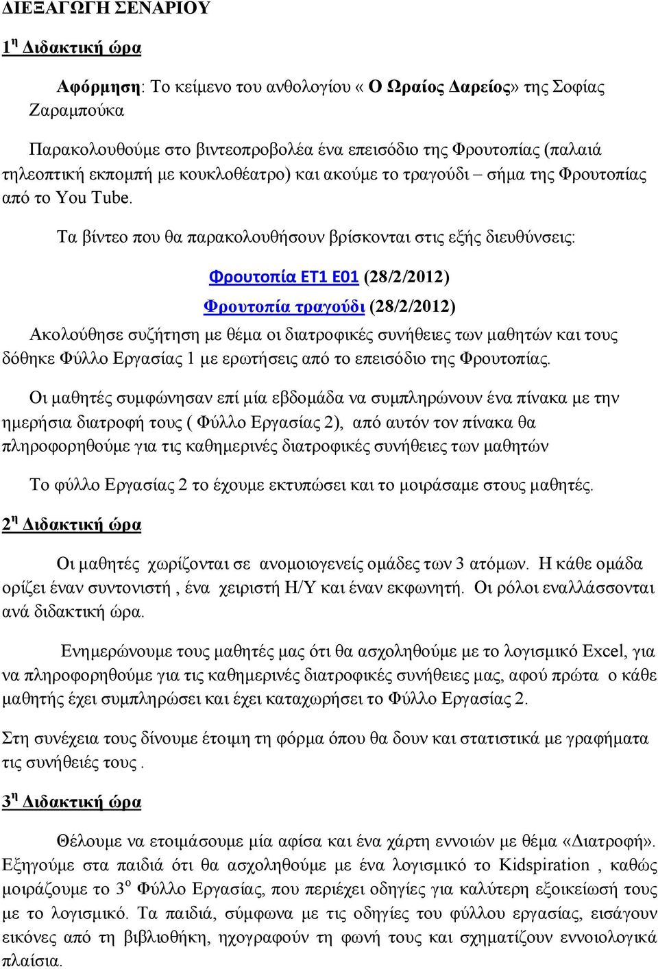 Τα βίντεο που θα παρακολουθήσουν βρίσκονται στις εξής διευθύνσεις: Φρουτοπία ΕΤ1 E01 (28/2/2012) Φρουτοπία τραγούδι (28/2/2012) Ακολούθησε συζήτηση με θέμα οι διατροφικές συνήθειες των μαθητών και