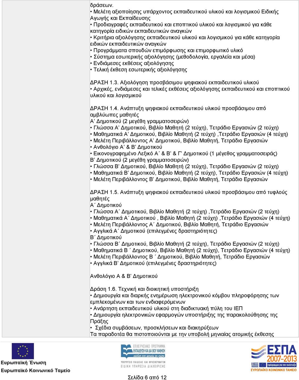 εκπαιδευτικών αναγκών Κριτήρια αξιολόγησης εκπαιδευτικού υλικού και λογισμικού για κάθε κατηγορία ειδικών εκπαιδευτικών αναγκών Προγράμματα σπουδών επιμόρφωσης και επιμορφωτικό υλικό Σύστημα